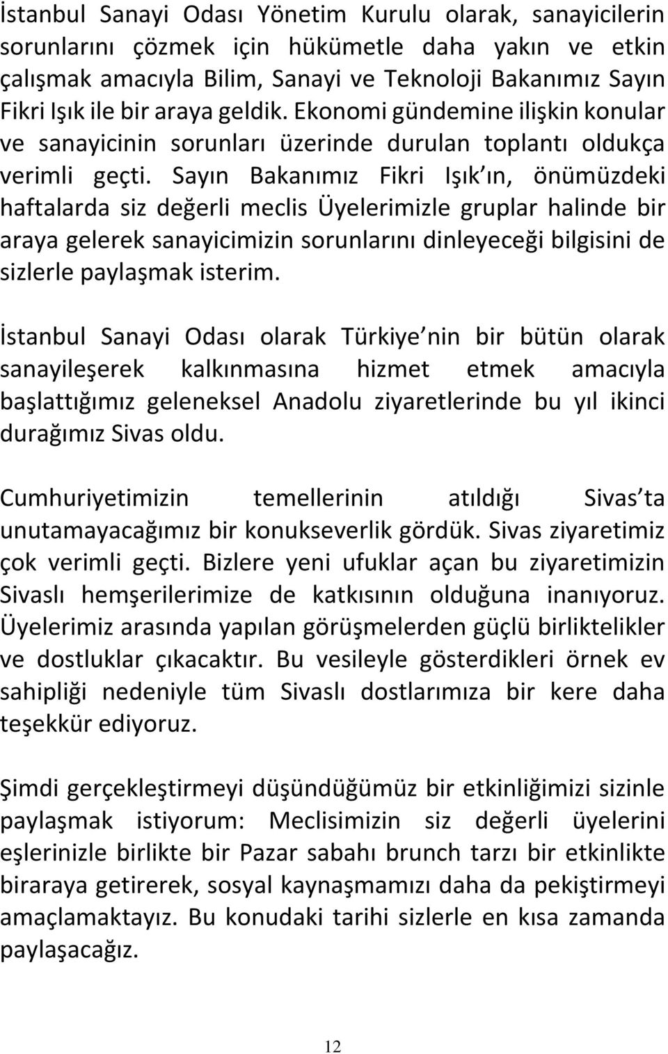 Sayın Bakanımız Fikri Işık ın, önümüzdeki haftalarda siz değerli meclis Üyelerimizle gruplar halinde bir araya gelerek sanayicimizin sorunlarını dinleyeceği bilgisini de sizlerle paylaşmak isterim.