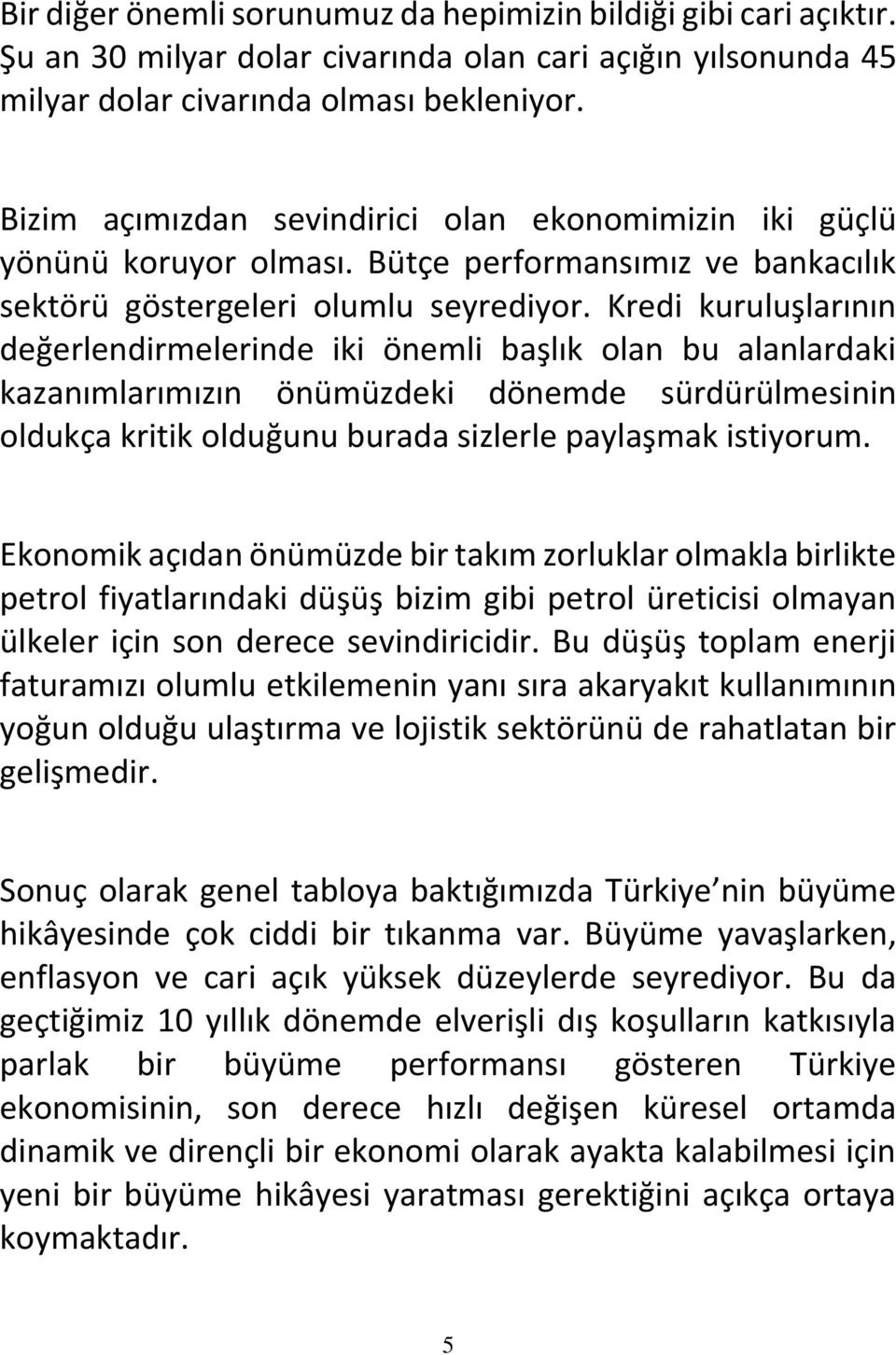 Kredi kuruluşlarının değerlendirmelerinde iki önemli başlık olan bu alanlardaki kazanımlarımızın önümüzdeki dönemde sürdürülmesinin oldukça kritik olduğunu burada sizlerle paylaşmak istiyorum.