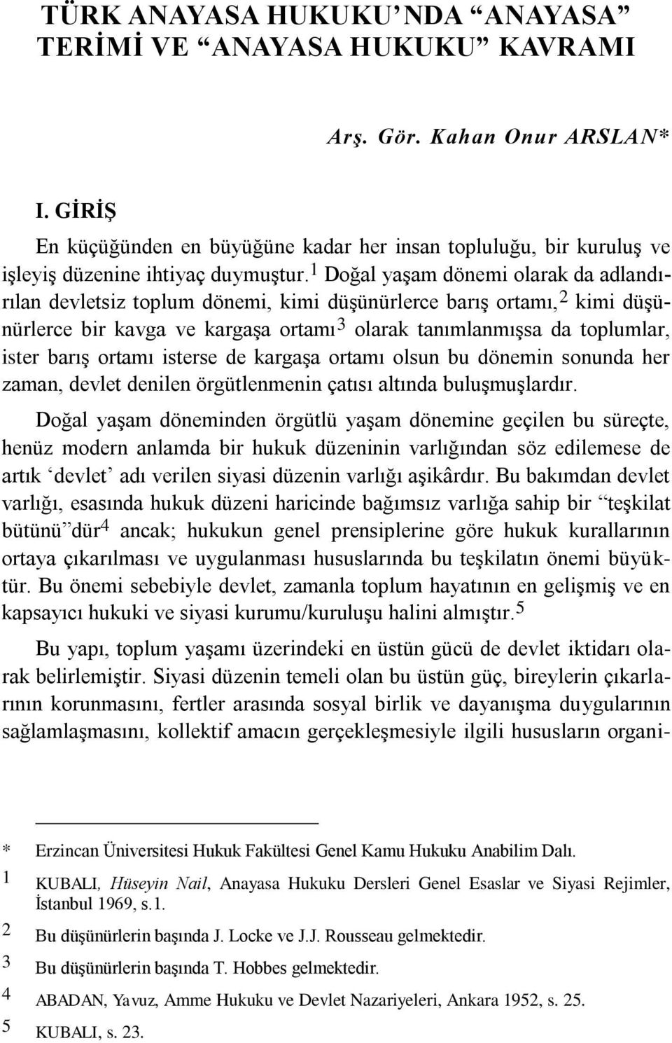 1 Doğal yaşam dönemi olarak da adlandırılan devletsiz toplum dönemi, kimi düşünürlerce barış ortamı, 2 kimi düşünürlerce bir kavga ve kargaşa ortamı 3 olarak tanımlanmışsa da toplumlar, ister barış