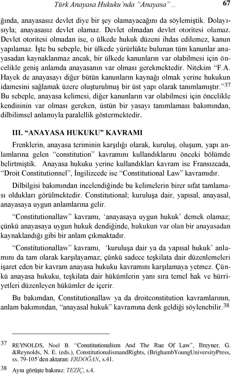 İşte bu sebeple, bir ülkede yürürlükte bulunan tüm kanunlar anayasadan kaynaklanmaz ancak, bir ülkede kanunların var olabilmesi için öncelikle geniş anlamda anayasanın var olması gerekmektedir.