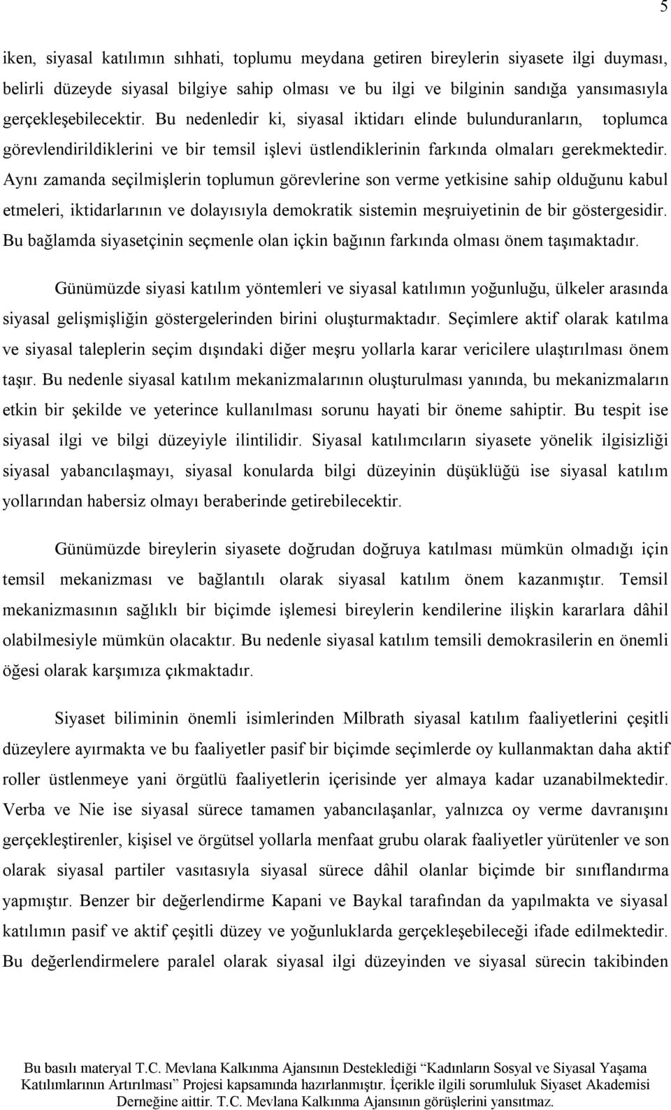 Aynı zamanda seçilmişlerin toplumun görevlerine son verme yetkisine sahip olduğunu kabul etmeleri, iktidarlarının ve dolayısıyla demokratik sistemin meşruiyetinin de bir göstergesidir.