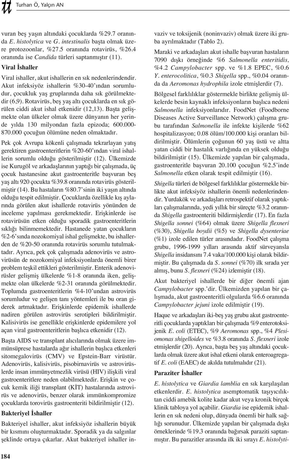 Akut infeksiyöz ishallerin %30-40 ndan sorumludur, çocukluk yaş gruplar nda daha s k görülmektedir (6,9). Rotavirüs, beş yaş alt çocuklarda en s k görülen ciddi akut ishal etkenidir (12,13).