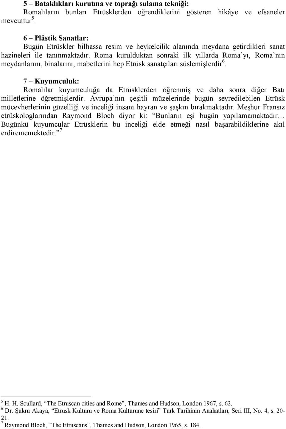 Roma kurulduktan sonraki ilk yıllarda Roma yı, Roma nın meydanlarını, binalarını, mabetlerini hep Etrüsk sanatçıları süslemişlerdir 6.