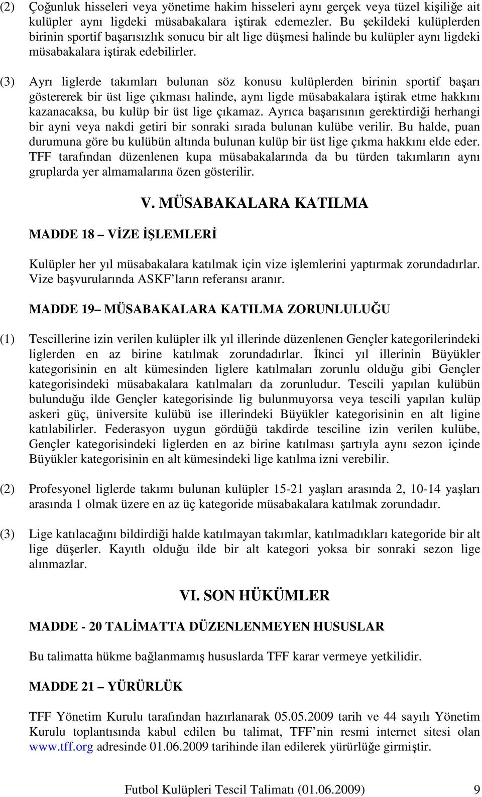 (3) Ayrı liglerde takımları bulunan söz konusu kulüplerden birinin sportif başarı göstererek bir üst lige çıkması halinde, aynı ligde müsabakalara iştirak etme hakkını kazanacaksa, bu kulüp bir üst