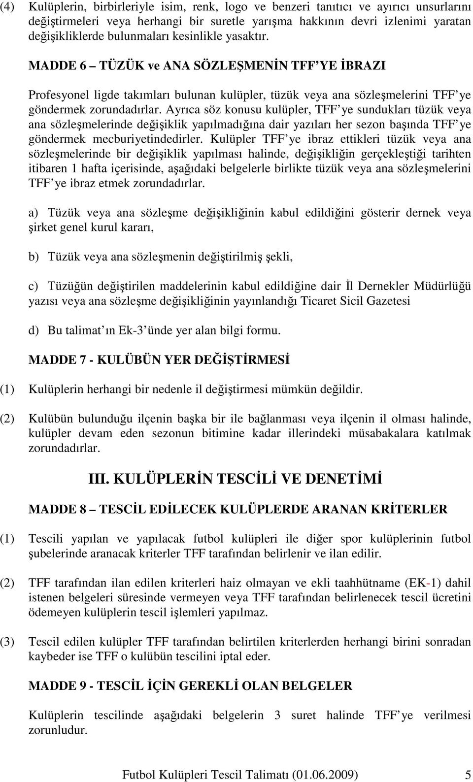 Ayrıca söz konusu kulüpler, TFF ye sundukları tüzük veya ana sözleşmelerinde değişiklik yapılmadığına dair yazıları her sezon başında TFF ye göndermek mecburiyetindedirler.