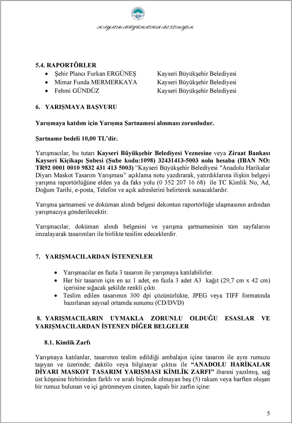 Yarışmacılar, bu tutarı Kayseri Büyükşehir Belediyesi Veznesine veya Ziraat Bankası Kayseri Kiçikapı Şubesi (Şube kodu:1098) 32431413-5003 nolu hesaba (IBAN NO: TR92 0001 0010 9832 431 413 5003)