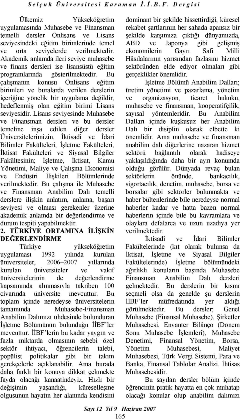 Bu çalışmanın konusu Önlisans eğitim birimleri ve buralarda verilen derslerin içeriğine yönelik bir uygulama değildir, hedeflenmiş olan eğitim birimi Lisans seviyesidir.