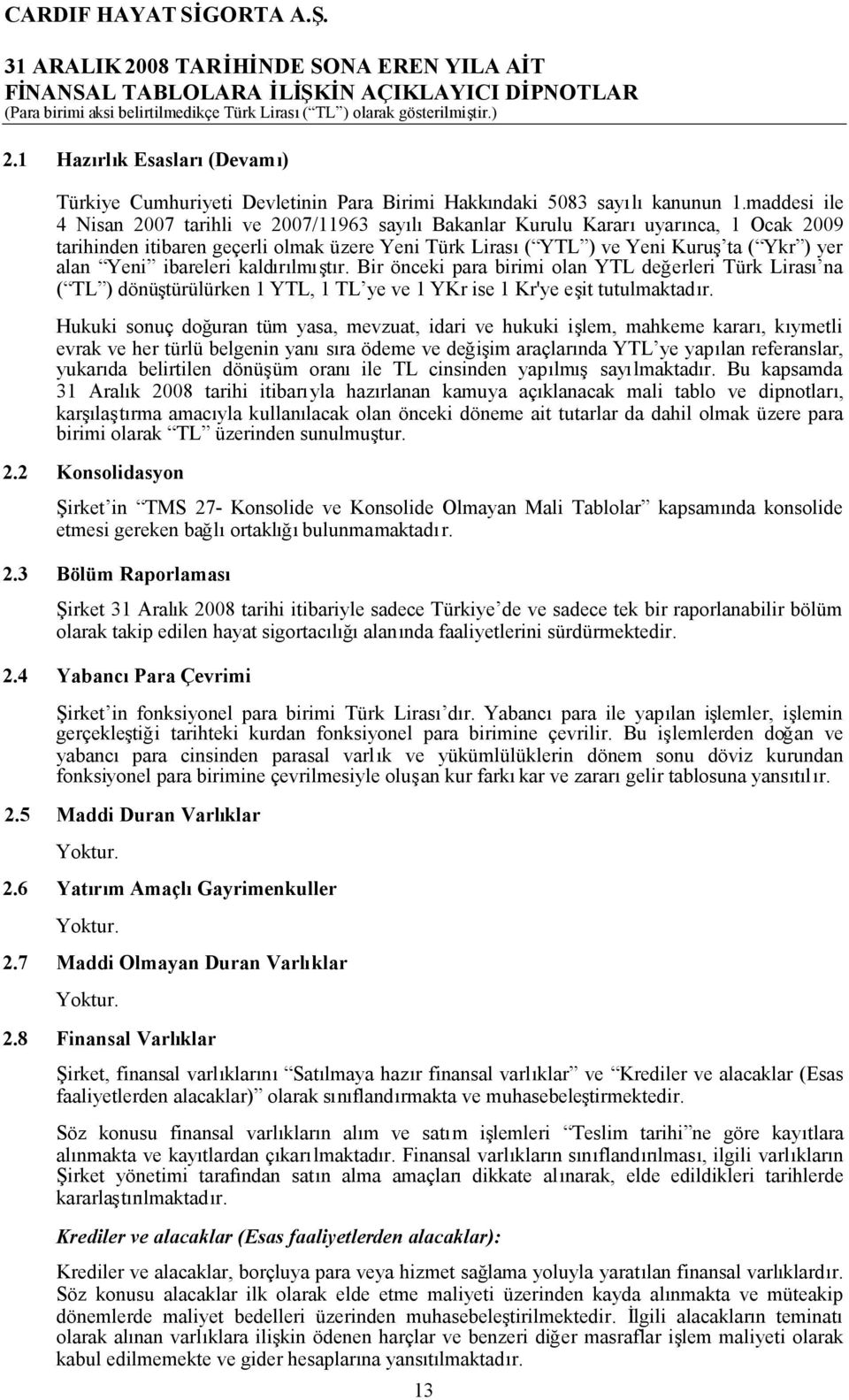 ibareleri kaldırılmıştır. Bir önceki para birimi olan YTL değerleri Türk Lirası na ( TL ) dönüştürülürken 1 YTL, 1 TL ye ve 1 YKr ise 1 Kr'ye eşit tutulmaktadır.