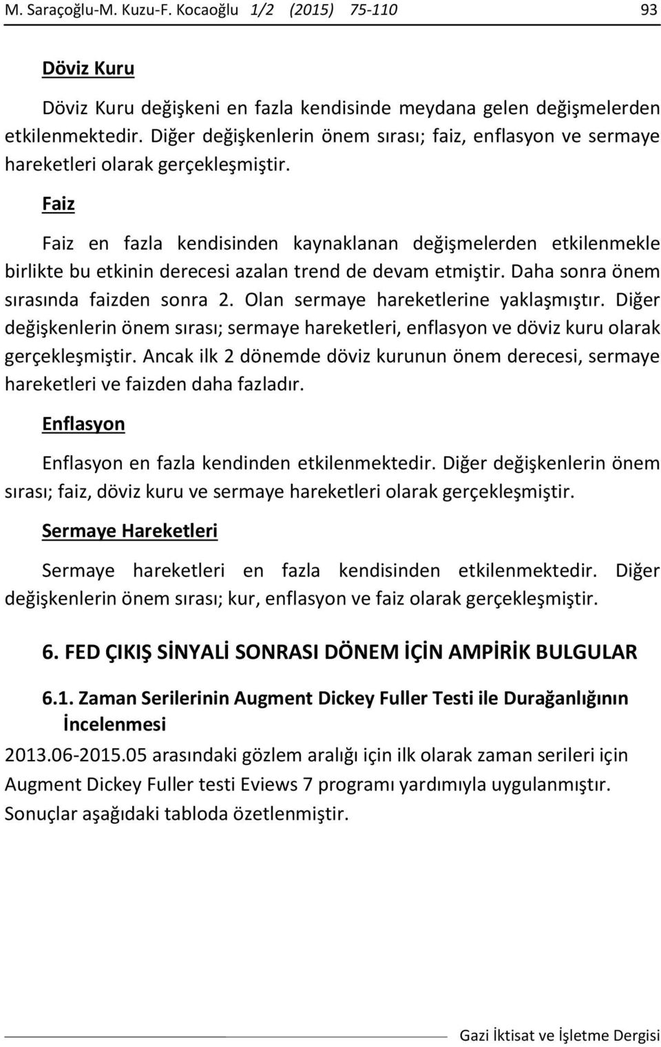 Faiz Faiz en fazla kendisinden kaynaklanan değişmelerden etkilenmekle birlikte bu etkinin derecesi azalan trend de devam etmiştir. Daha sonra önem sırasında faizden sonra 2.