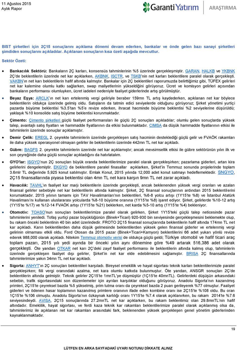 GARAN, HALKB ve YKBNK 2Ç de beklentilerin üzerinde net kar açıklarken, AKBNK, ISCTR, ve TSKB nin net karları beklentilere paralel olarak gerçekleşti.