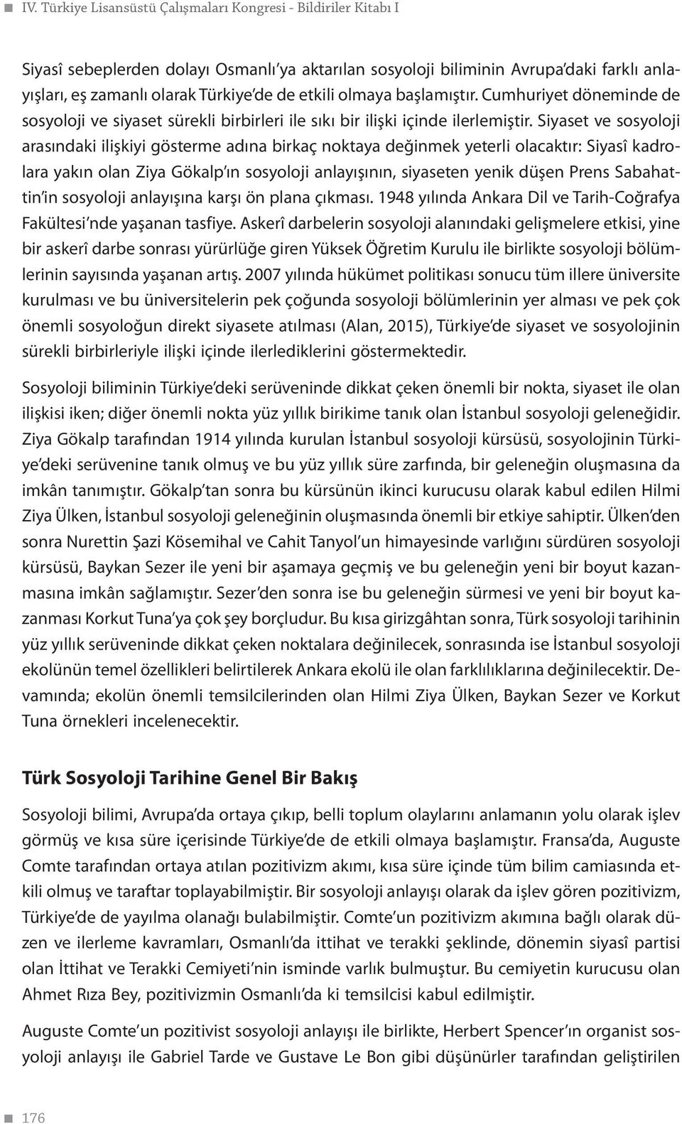 Siyaset ve sosyoloji arasındaki ilişkiyi gösterme adına birkaç noktaya değinmek yeterli olacaktır: Siyasî kadrolara yakın olan Ziya Gökalp ın sosyoloji anlayışının, siyaseten yenik düşen Prens