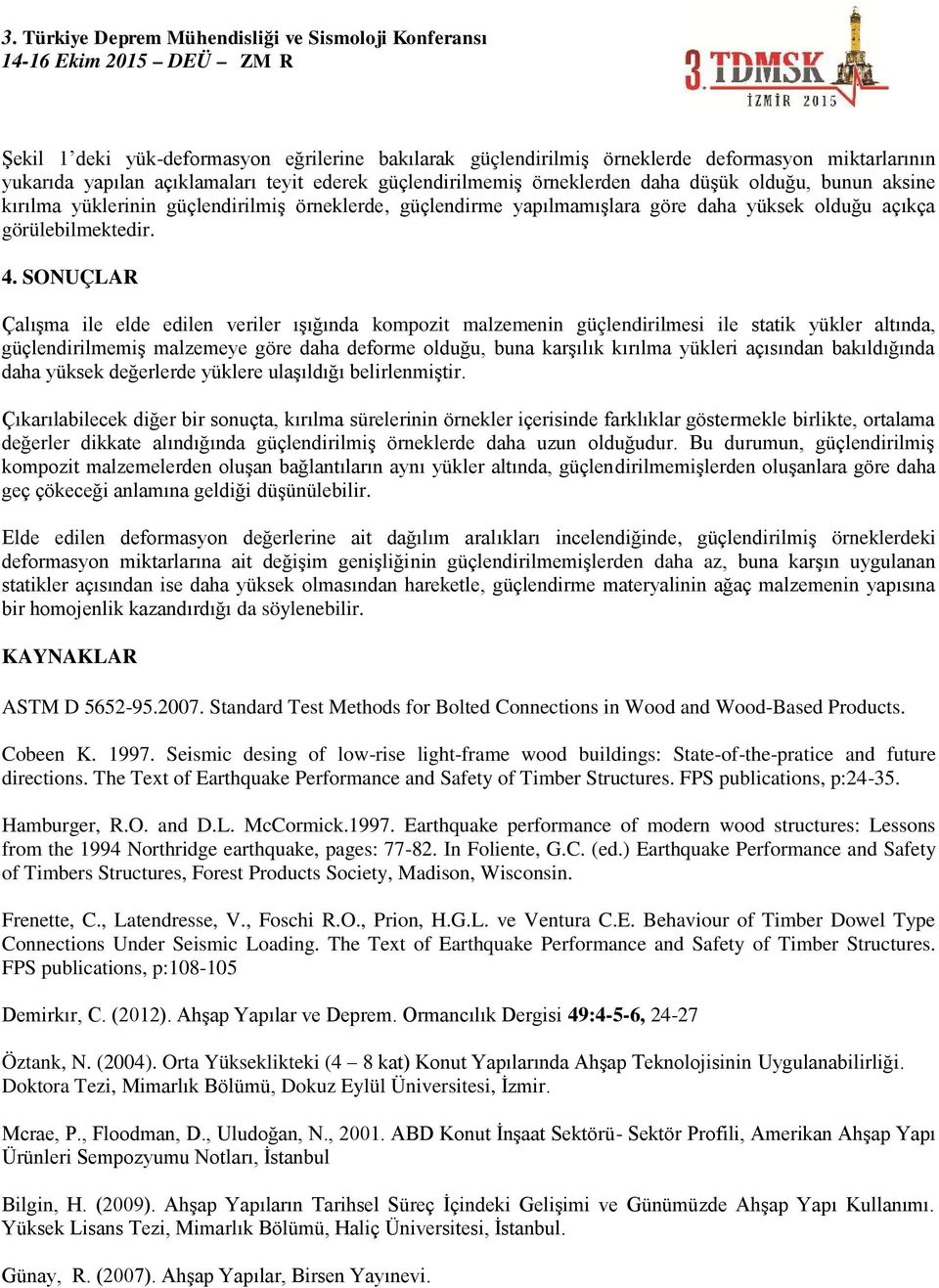 SONUÇLAR Çalışma ile elde edilen veriler ışığında kompozit malzemenin güçlendirilmesi ile statik yükler altında, güçlendirilmemiş malzemeye göre daha deforme olduğu, buna karşılık kırılma yükleri