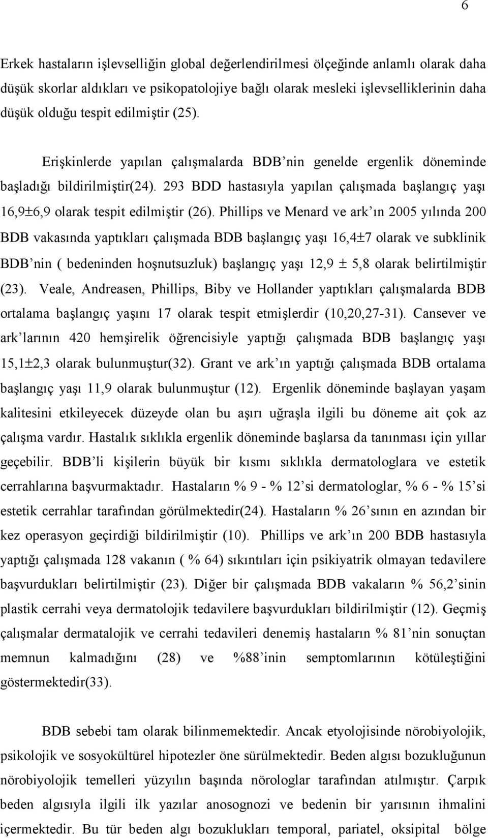 Phillips ve Menard ve ark n 2005 y l nda 200 BDB vakas nda yapt klar çal mada BDB balang ç ya 16,4±7 olarak ve subklinik BDB nin ( bedeninden honutsuzluk) balang ç ya 12,9 ± 5,8 olarak belirtilmitir