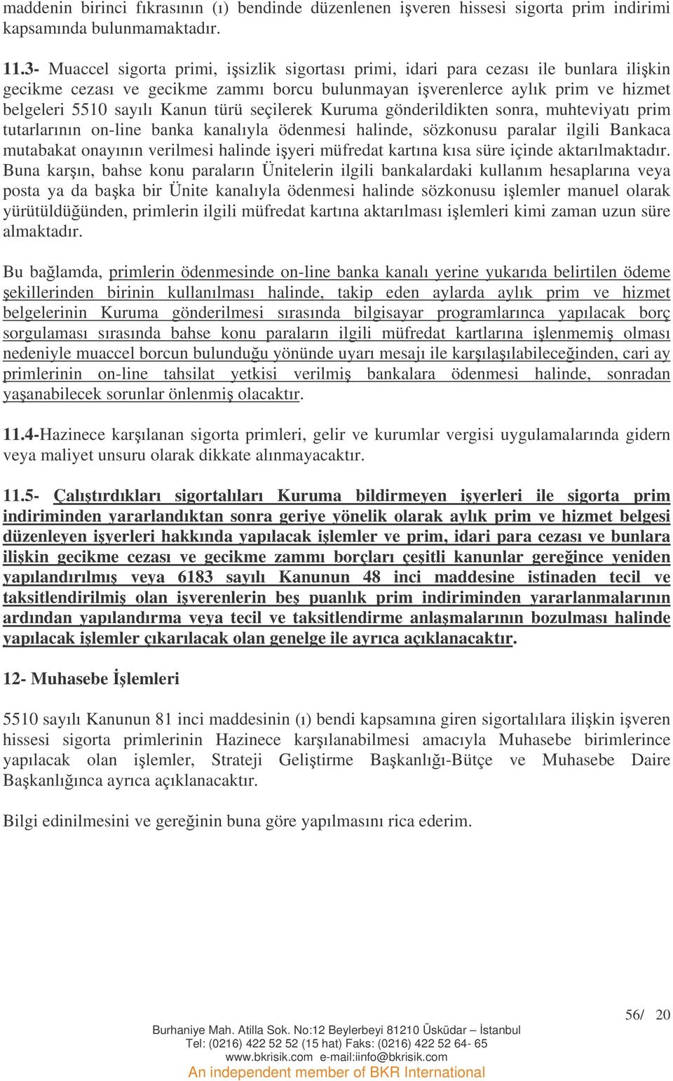 türü seçilerek Kuruma gönderildikten sonra, muhteviyatı prim tutarlarının on-line banka kanalıyla ödenmesi halinde, sözkonusu paralar ilgili Bankaca mutabakat onayının verilmesi halinde iyeri