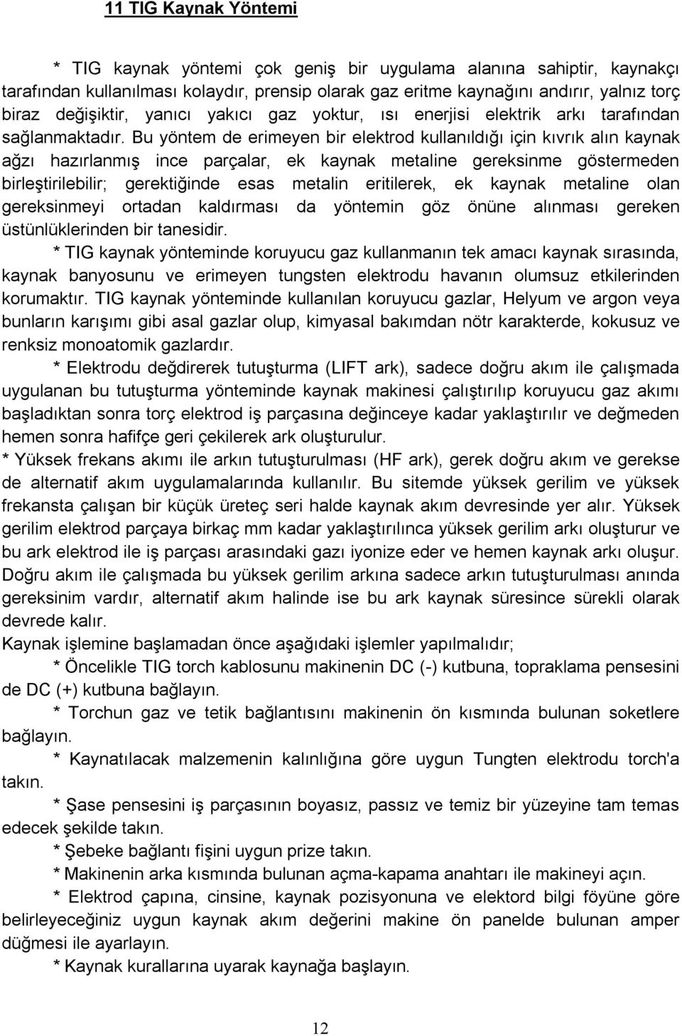 Bu yöntem de erimeyen bir elektrod kullanıldığı için kıvrık alın kaynak ağzı hazırlanmış ince parçalar, ek kaynak metaline gereksinme göstermeden birleştirilebilir; gerektiğinde esas metalin