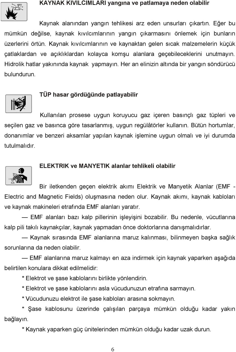 Kaynak kıvılcımlarının ve kaynaktan gelen sıcak malzemelerin küçük çatlaklardan ve açıklıklardan kolayca komşu alanlara geçebileceklerini unutmayın. Hidrolik hatlar yakınında kaynak yapmayın.