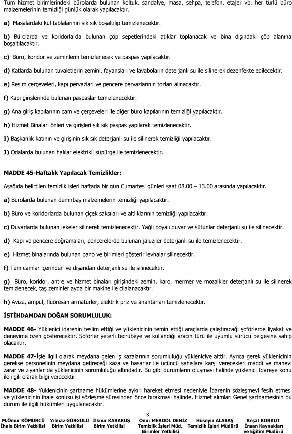 c) Büro, koridor ve zeminlerin temizlenecek ve paspas yapılacaktır. d) Katlarda bulunan tuvaletlerin zemini, fayansları ve lavaboların deterjanlı su ile silinerek dezenfekte edilecektir.