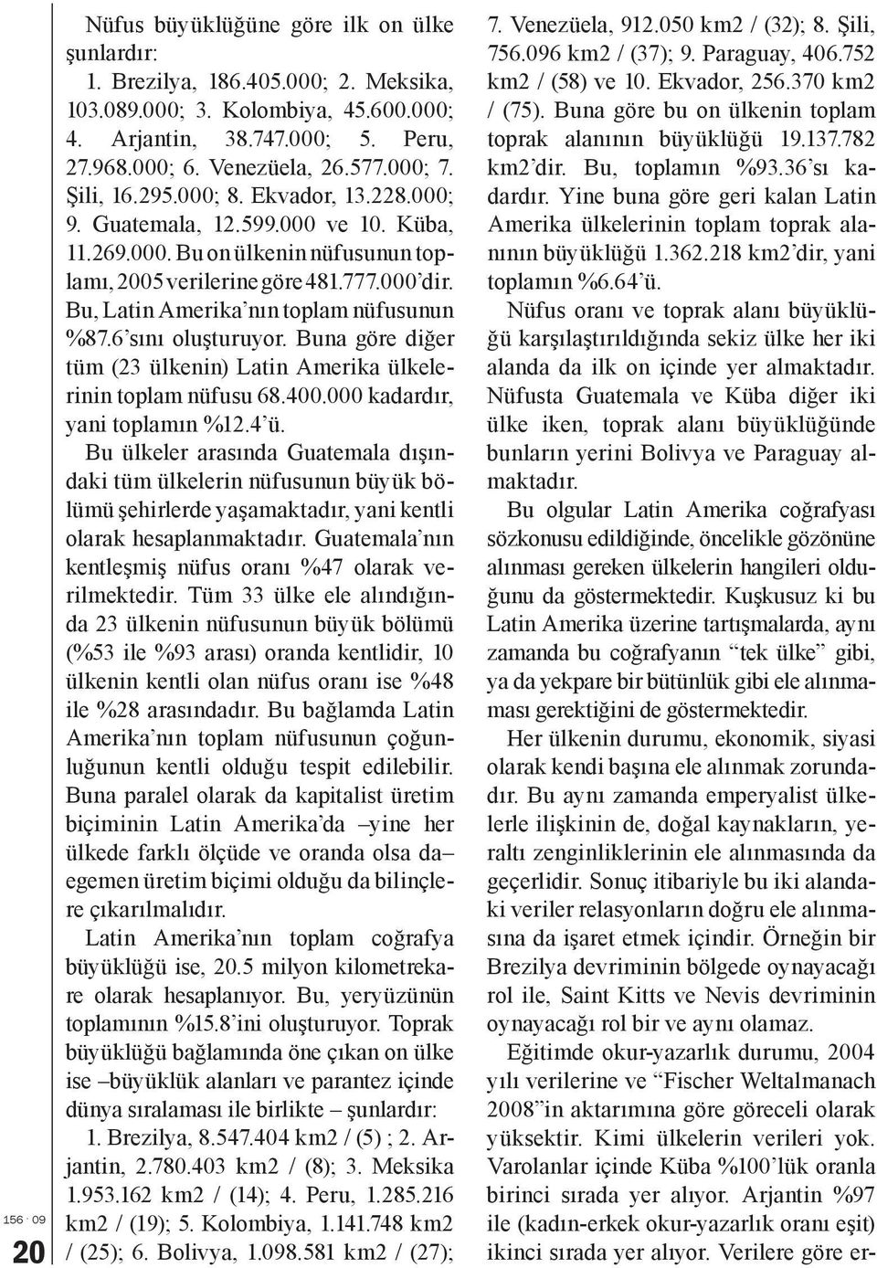 Bu, Latin Amerika nın toplam nüfusunun %87.6 sını oluşturuyor. Buna göre diğer tüm (23 ülkenin) Latin Amerika ülkelerinin toplam nüfusu 68.400.000 kadardır, yani toplamın %12.4 ü.