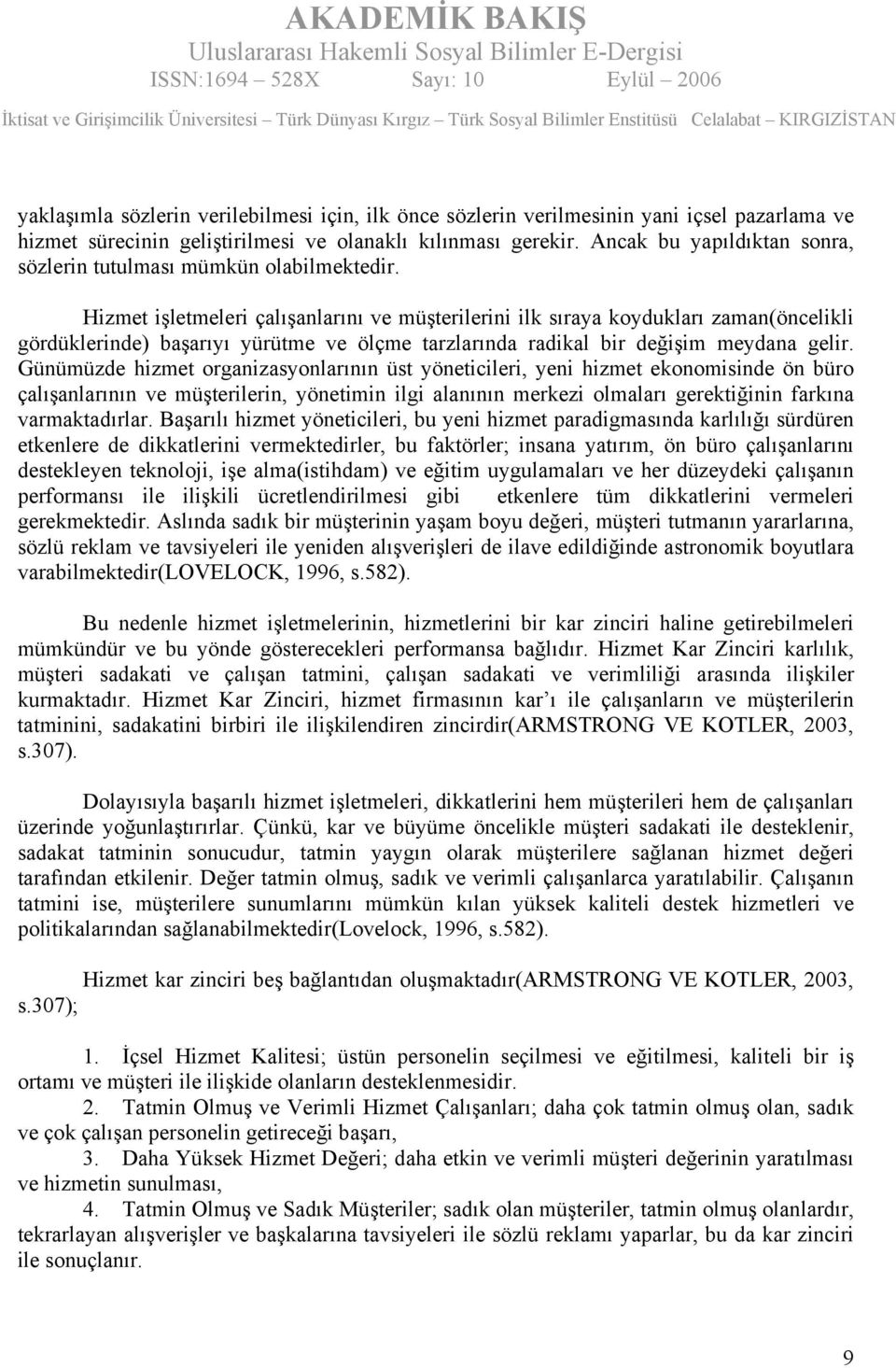 Hizmet işletmeleri çalışanlarını ve müşterilerini ilk sıraya koydukları zaman(öncelikli gördüklerinde) başarıyı yürütme ve ölçme tarzlarında radikal bir değişim meydana gelir.