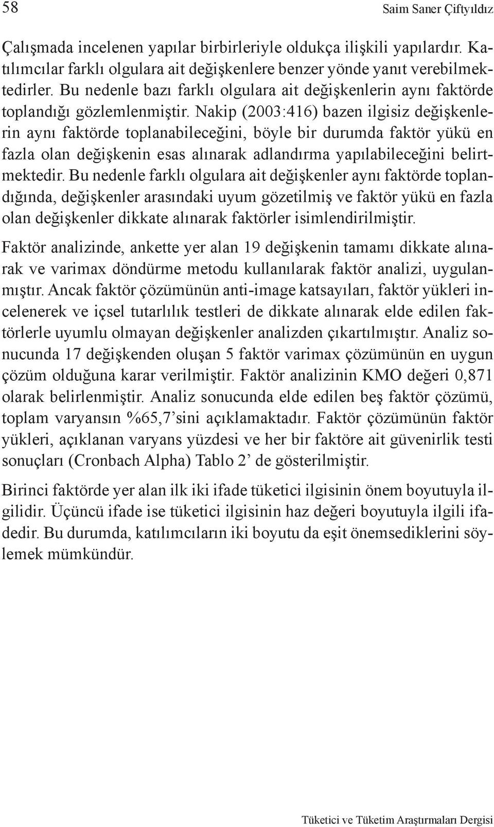 Nakip (2003:416) bazen ilgisiz değişkenlerin aynı faktörde toplanabileceğini, böyle bir durumda faktör yükü en fazla olan değişkenin esas alınarak adlandırma yapılabileceğini belirtmektedir.