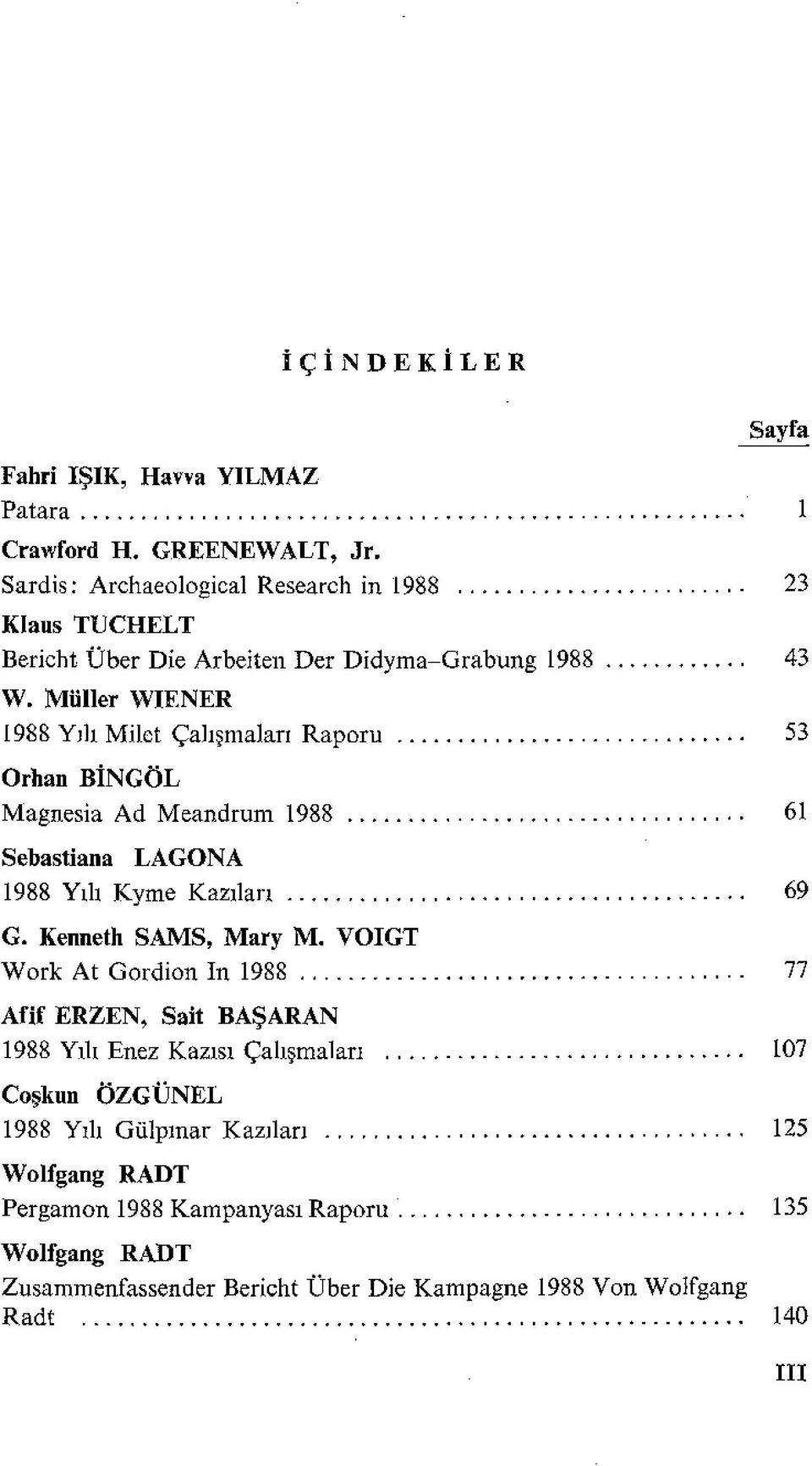 Müller WIENER 1988 Yılı Milet Çalışmaları Raporu 53 Orhan BiNGÖL Magnesia Ad Meandrum 1988 61 Sebastiana LAGONA 1988 Yılı Kyme Kazıları 69 G. Kenneth SAMS, Mary M.