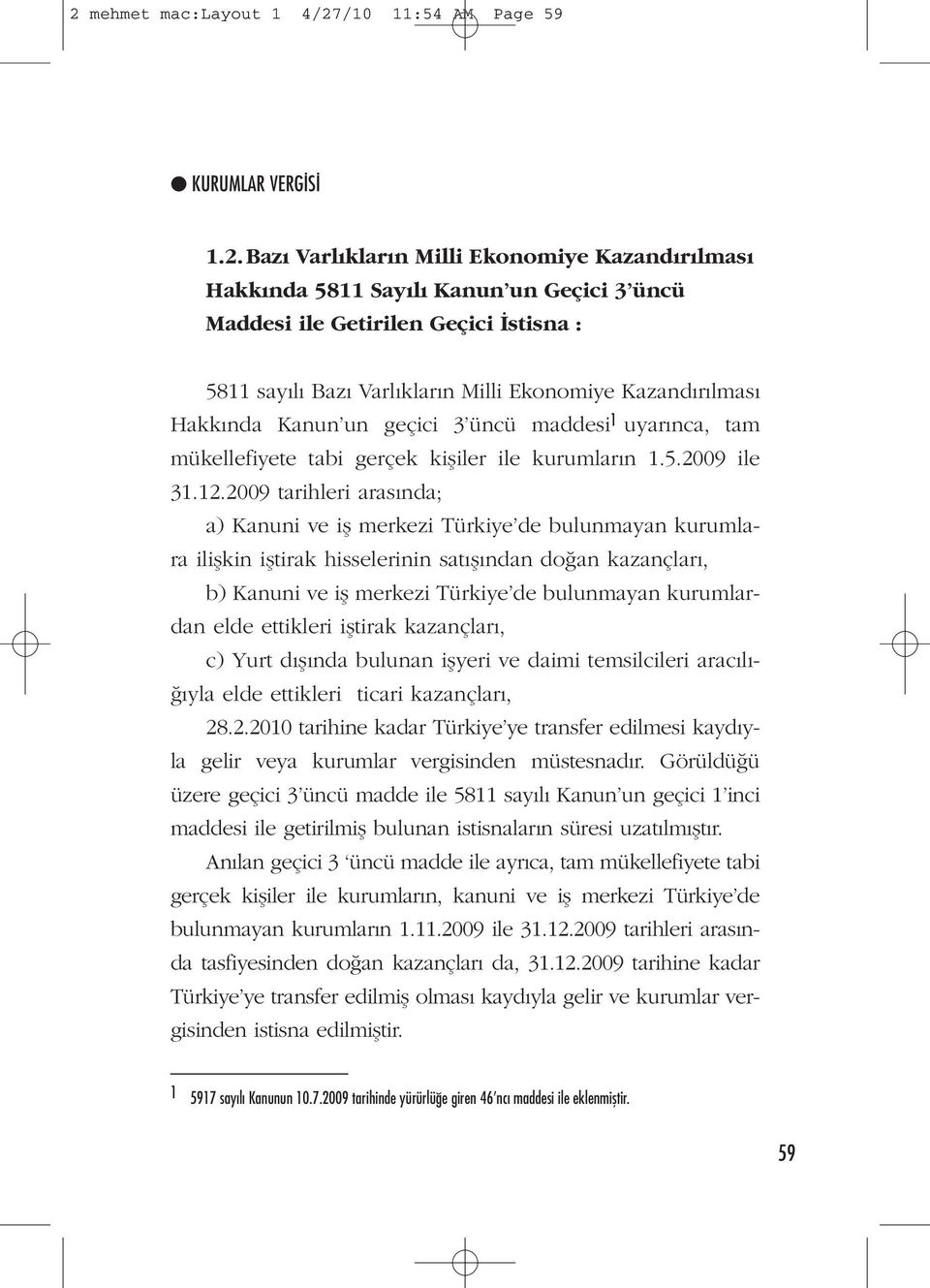 2009 tarihleri arasında; a) Kanuni ve iş merkezi Türkiye de bulunmayan kurumlara ilişkin iştirak hisselerinin satışından doğan kazançları, b) Kanuni ve iş merkezi Türkiye de bulunmayan kurumlardan