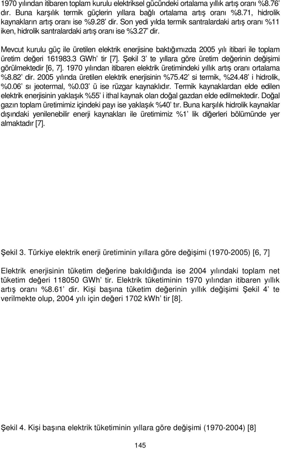 Mevcut kurulu güç ile üretilen elektrik enerjisine baktığımızda 2005 yılı itibari ile toplam üretim değeri 161983.3 GWh tir [7]. Şekil 3 te yıllara göre üretim değerinin değişimi görülmektedir [6, 7].