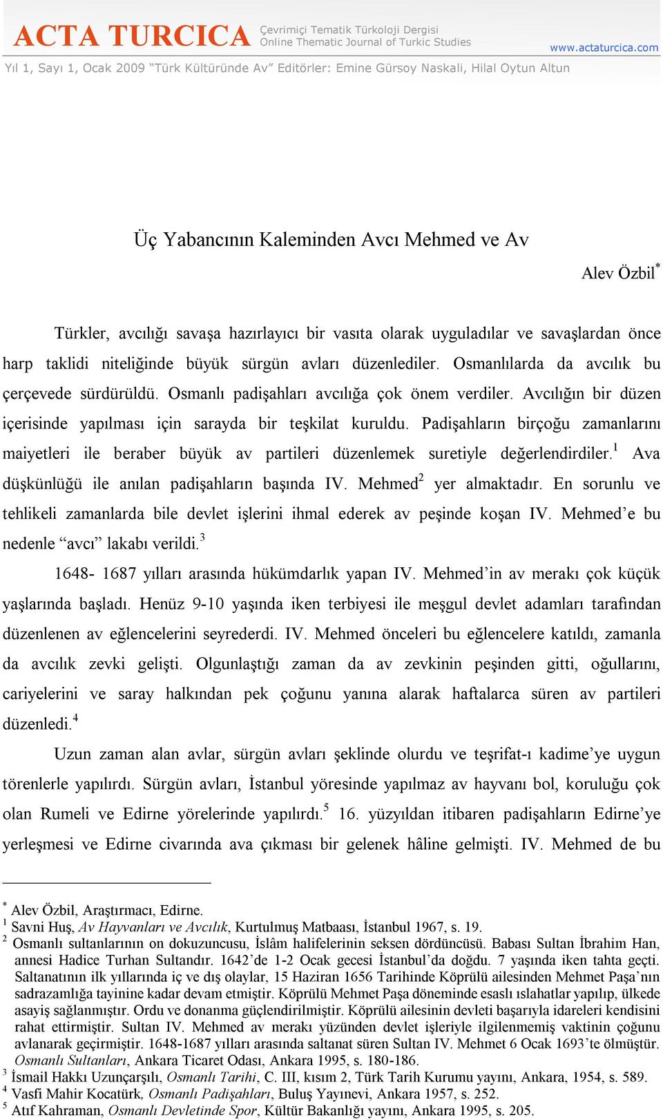 düzenlediler. Osmanlılarda da avcılık bu çerçevede sürdürüldü. Osmanlı padişahları avcılığa çok önem verdiler. Avcılığın bir düzen içerisinde yapılması için sarayda bir teşkilat kuruldu.