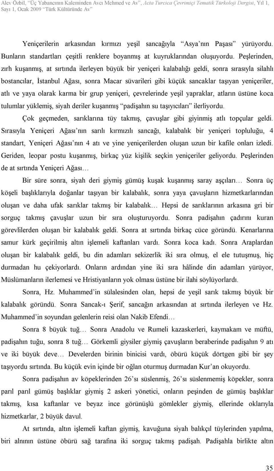 yeniçeriler, atlı ve yaya olarak karma bir grup yeniçeri, çevrelerinde yeşil yapraklar, atların üstüne koca tulumlar yüklemiş, siyah deriler kuşanmış padişahın su taşıyıcıları ilerliyordu.