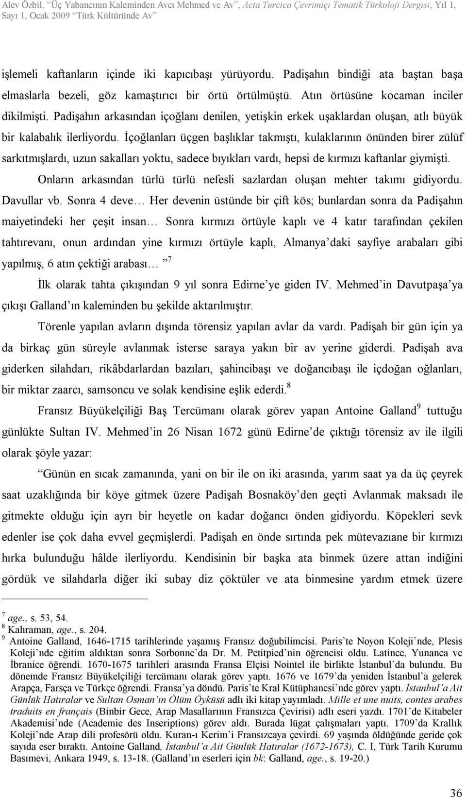 İçoğlanları üçgen başlıklar takmıştı, kulaklarının önünden birer zülüf sarkıtmışlardı, uzun sakalları yoktu, sadece bıyıkları vardı, hepsi de kırmızı kaftanlar giymişti.