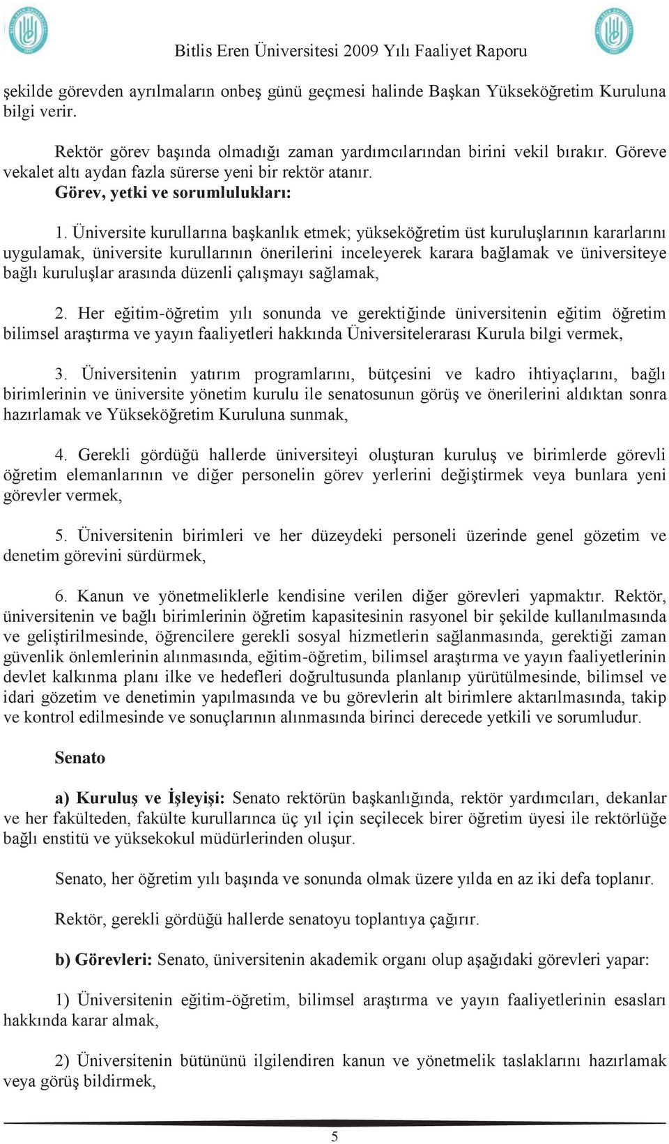 Üniversite kurullarına başkanlık etmek; yükseköğretim üst kuruluşlarının kararlarını uygulamak, üniversite kurullarının önerilerini inceleyerek karara bağlamak ve üniversiteye bağlı kuruluşlar