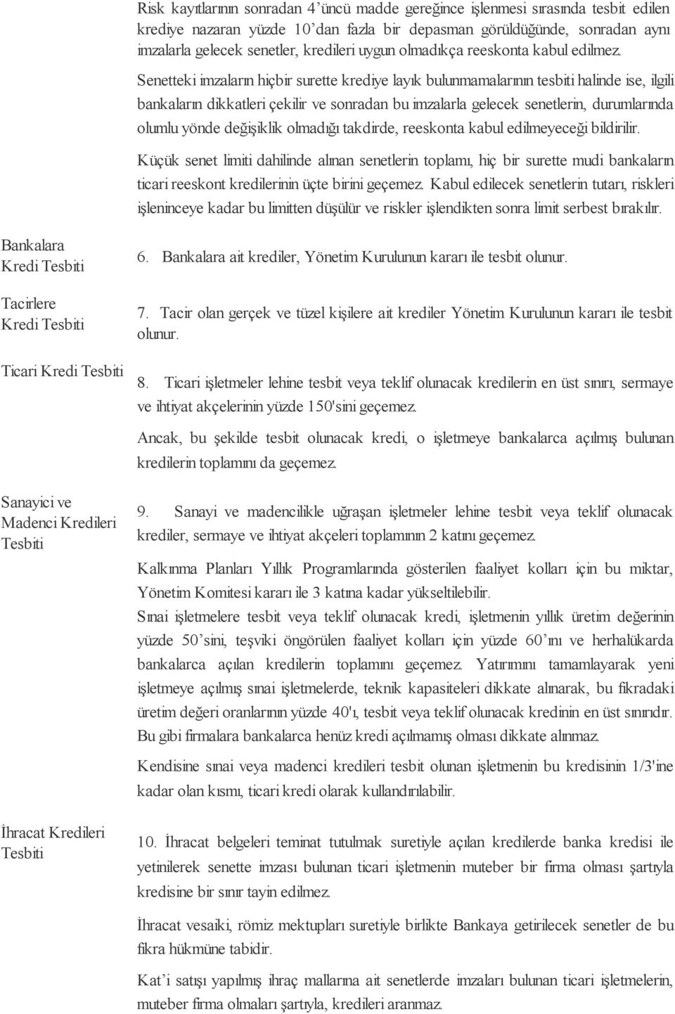 Senetteki imzaların hiçbir surette krediye layık bulun mamalarının tesbiti halinde ise, ilgili bankaların dikkatleri çekilir ve sonradan bu imzalarla gelecek senetlerin, durumlarında olumlu yönde