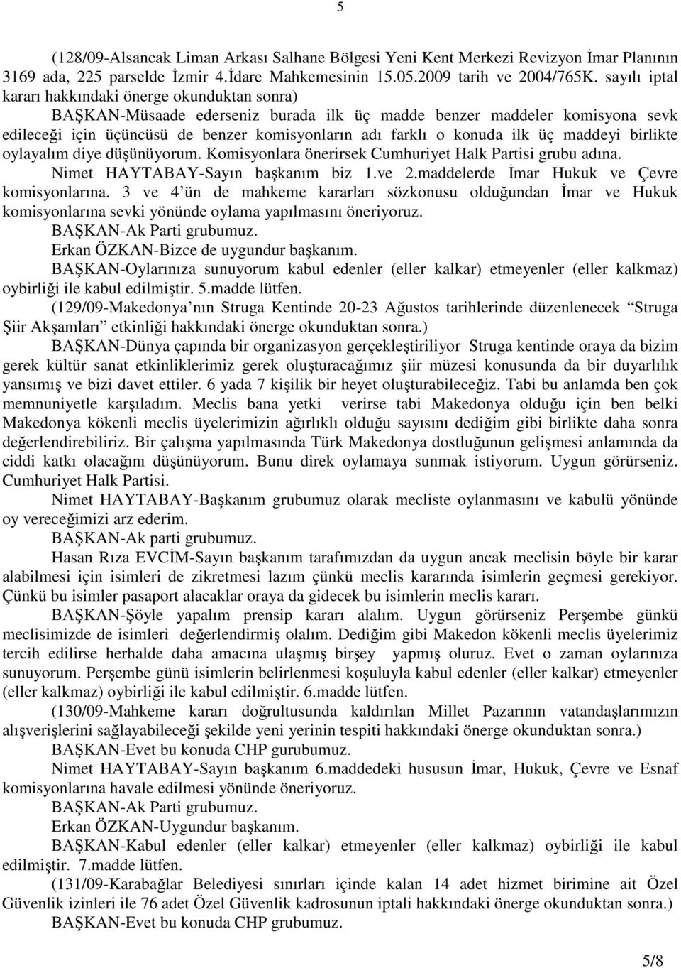 ilk üç maddeyi birlikte oylayalım diye düşünüyorum. Komisyonlara önerirsek Cumhuriyet Halk Partisi grubu adına. Nimet HAYTABAY-Sayın başkanım biz 1.ve 2.maddelerde Đmar Hukuk ve Çevre komisyonlarına.