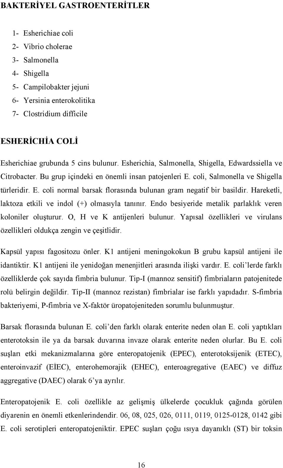 Hareketli, laktoza etkili ve indol (+) olmasıyla tanınır. Endo besiyeride metalik parlaklık veren koloniler oluşturur. O, H ve K antijenleri bulunur.