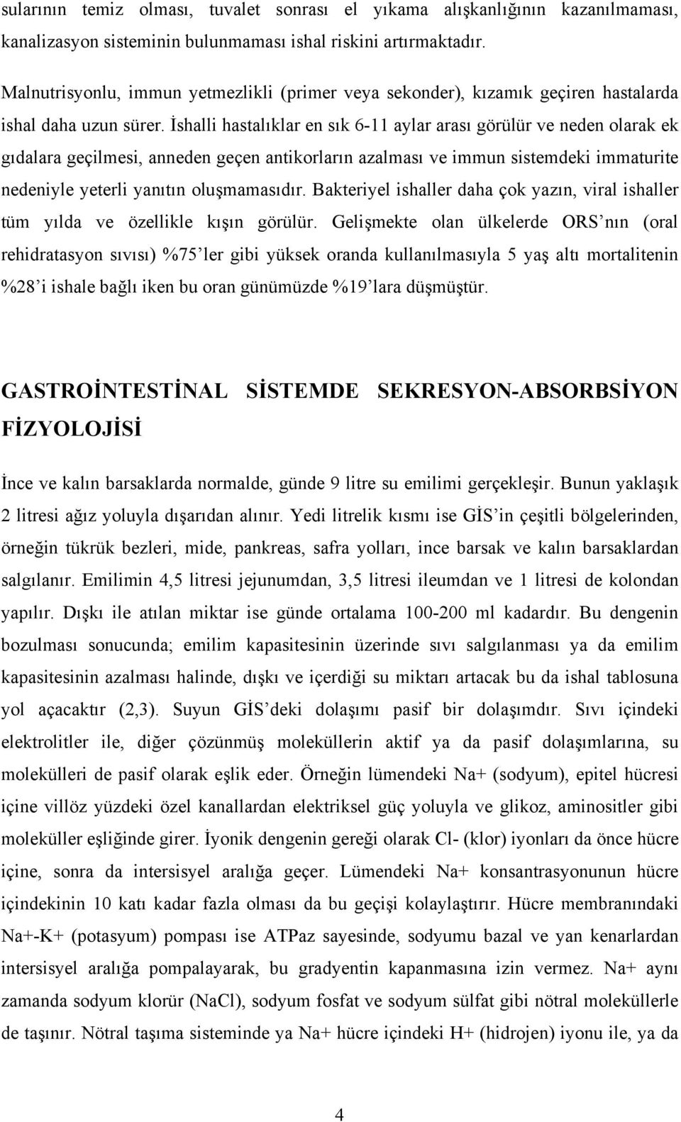 İshalli hastalıklar en sık 6-11 aylar arası görülür ve neden olarak ek gıdalara geçilmesi, anneden geçen antikorların azalması ve immun sistemdeki immaturite nedeniyle yeterli yanıtın oluşmamasıdır.