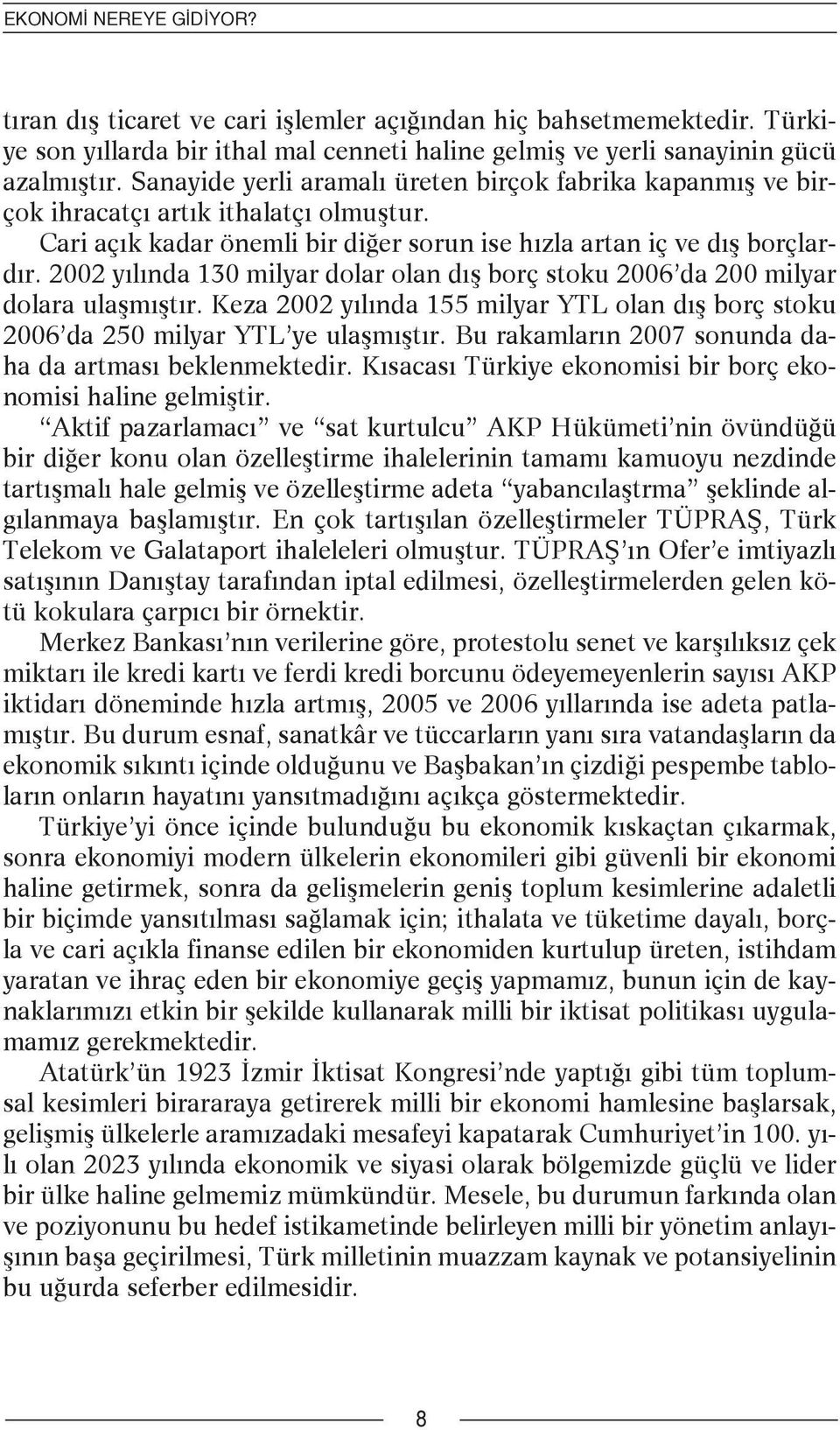 2002 yılında 130 milyar dolar olan dış borç stoku 2006 da 200 milyar dolara ulaşmıştır. Keza 2002 yılında 155 milyar YTL olan dış borç stoku 2006 da 250 milyar YTL ye ulaşmıştır.