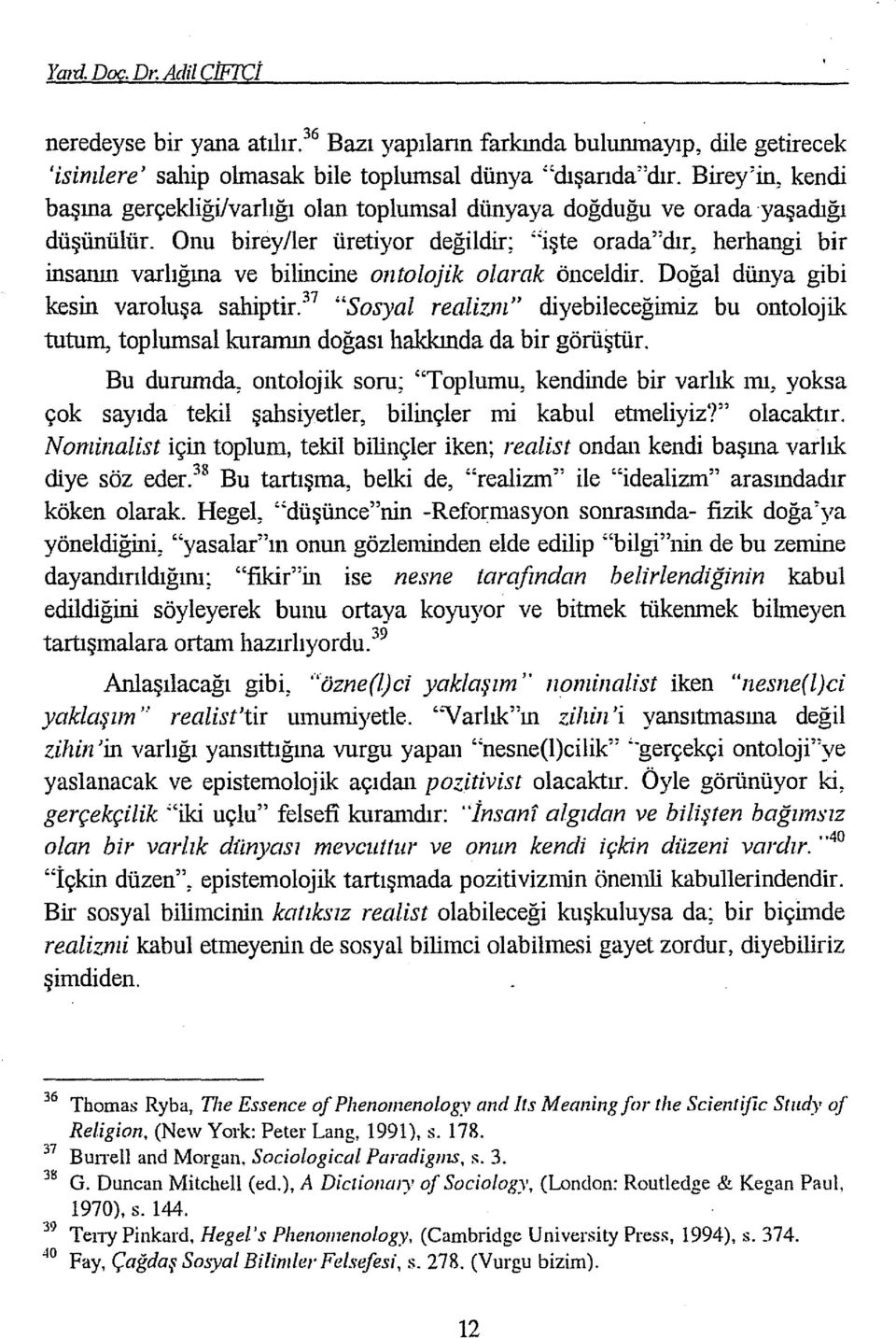 Onu birey/ler üretiyor değildir; "işte orada"dır, herhangi bir insanın varlığına ve bilincine antolajik olarak önceldir. Doğal dünya gibi kesin varoluşa sahiptir.