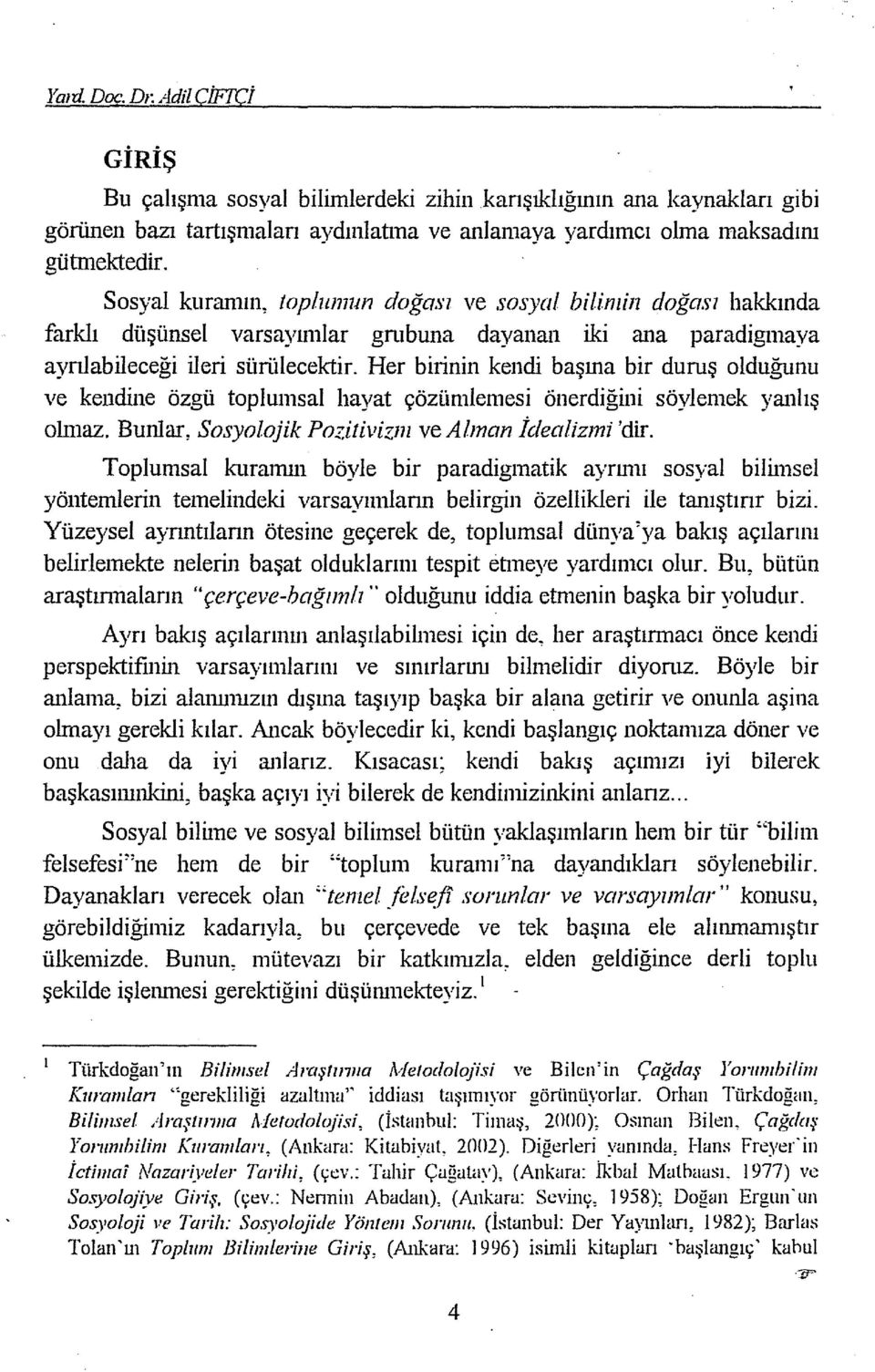 Her birinin kendi başına bir dunış olduğunu ve kendine özgü toplumsal hayat çözümlemesi önerdiğini söylemek yaıılış olmaz. Bunlar, Sosyolojik Pozitivizm ve Alman İdealizmi 'dir.