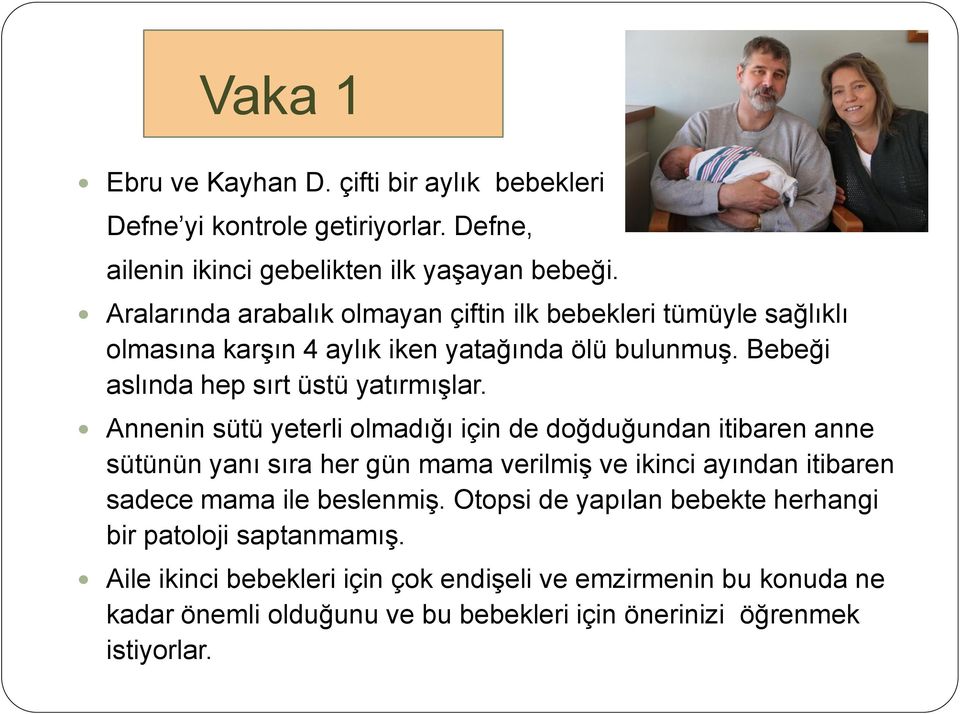 Annenin sütü yeterli olmadığı için de doğduğundan itibaren anne sütünün yanı sıra her gün mama verilmiş ve ikinci ayından itibaren sadece mama ile beslenmiş.