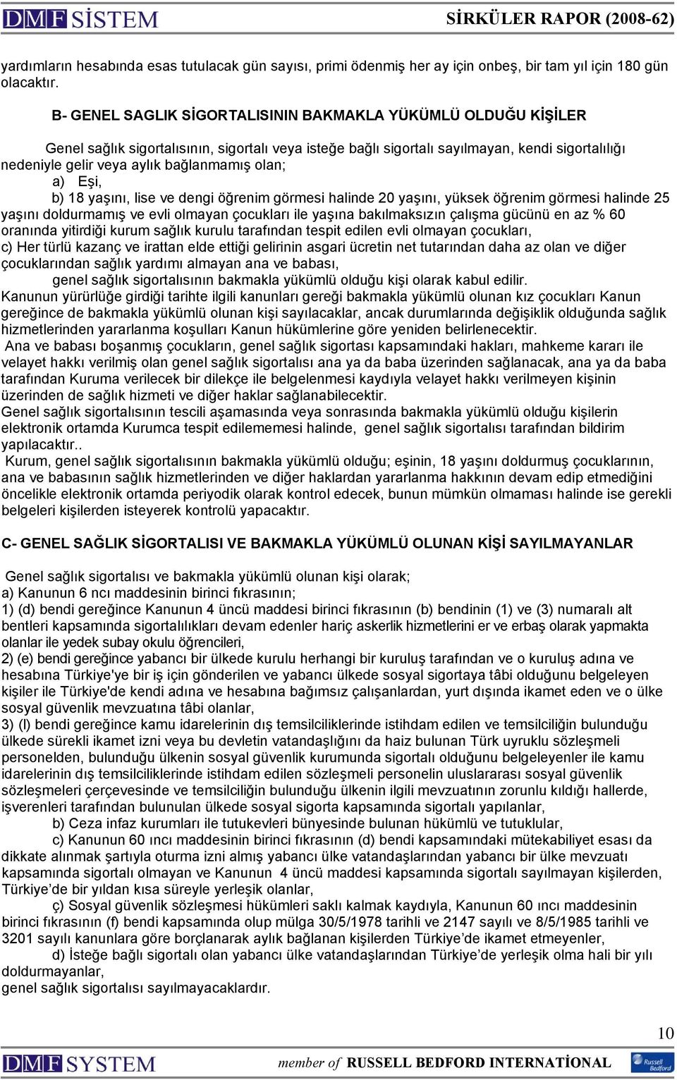 bağlanmamış olan; a) Eşi, b) 18 yaşını, lise ve dengi öğrenim görmesi halinde 20 yaşını, yüksek öğrenim görmesi halinde 25 yaşını doldurmamış ve evli olmayan çocukları ile yaşına bakılmaksızın