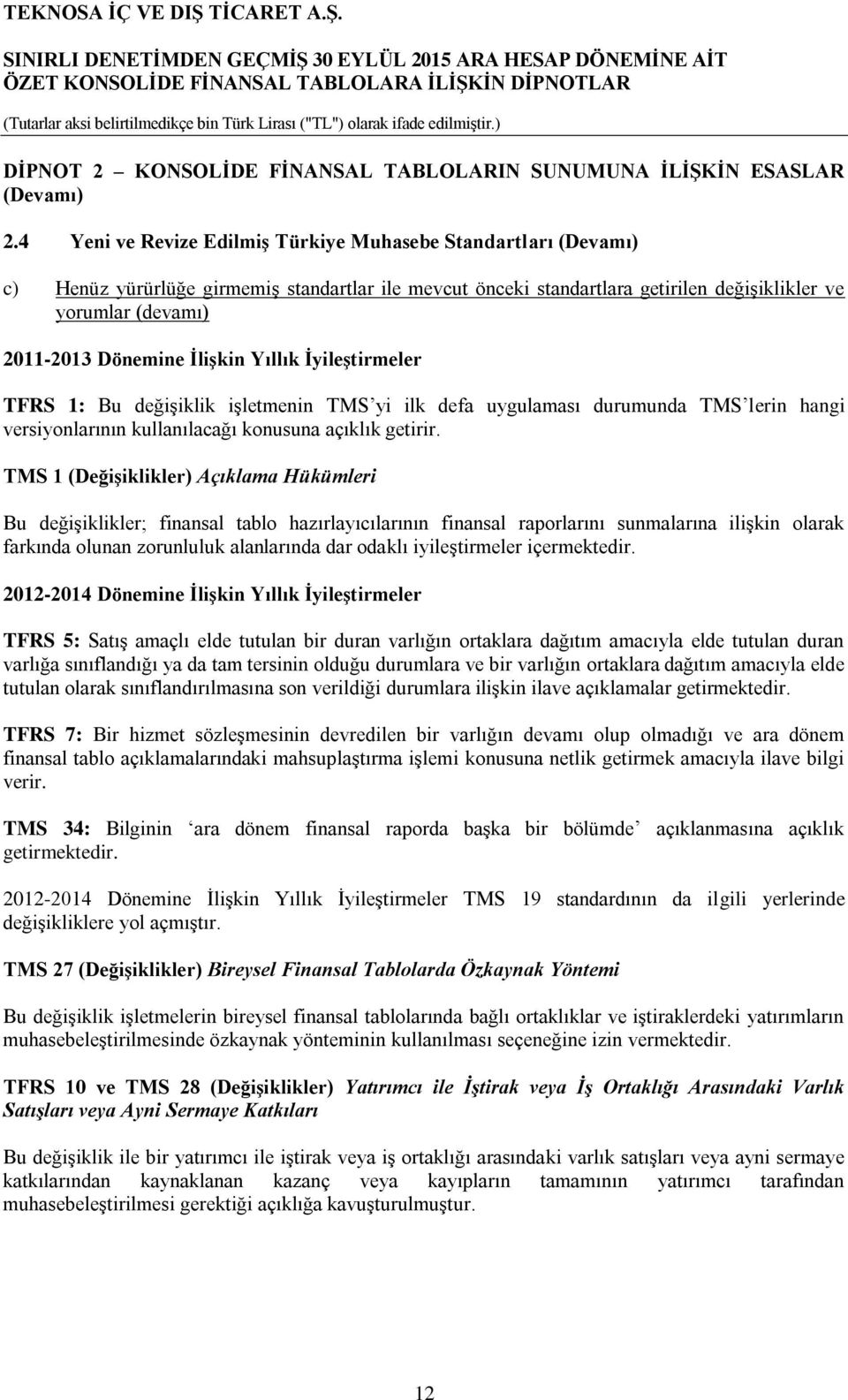 İlişkin Yıllık İyileştirmeler TFRS 1: Bu değişiklik işletmenin TMS yi ilk defa uygulaması durumunda TMS lerin hangi versiyonlarının kullanılacağı konusuna açıklık getirir.