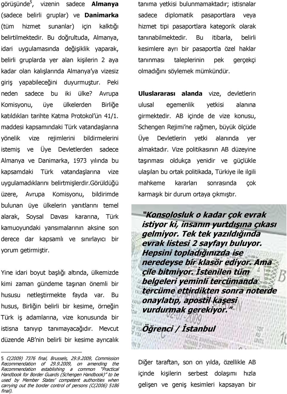 Peki neden sadece bu iki ülke? Avrupa Komisyonu, üye ülkelerden Birliğe katıldıkları tarihte Katma Protokol ün 41/1.