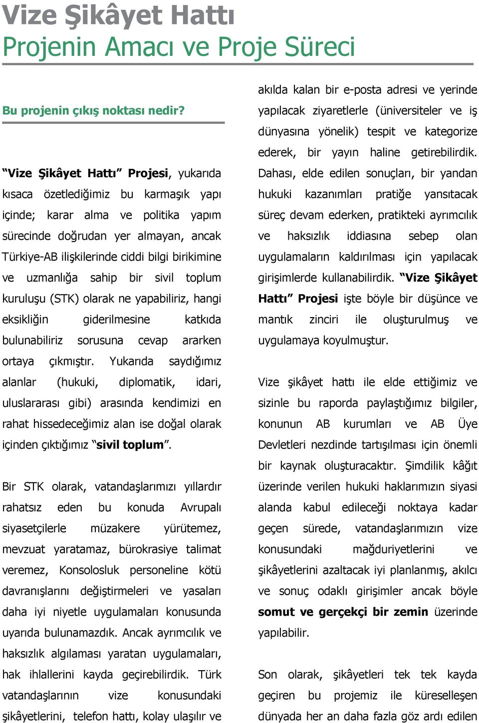 ve uzmanlığa sahip bir sivil toplum kuruluşu (STK) olarak ne yapabiliriz, hangi eksikliğin giderilmesine katkıda bulunabiliriz sorusuna cevap ararken ortaya çıkmıştır.