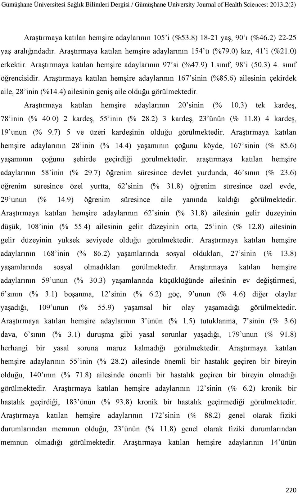 4) ailesinin geniş aile olduğu görülmektedir. Araştırmaya katılan hemşire adaylarının 20 sinin (% 10.3) tek kardeş, 78 inin (% 40.0) 2 kardeş, 55 inin (% 28.2) 3 kardeş, 23 ünün (% 11.