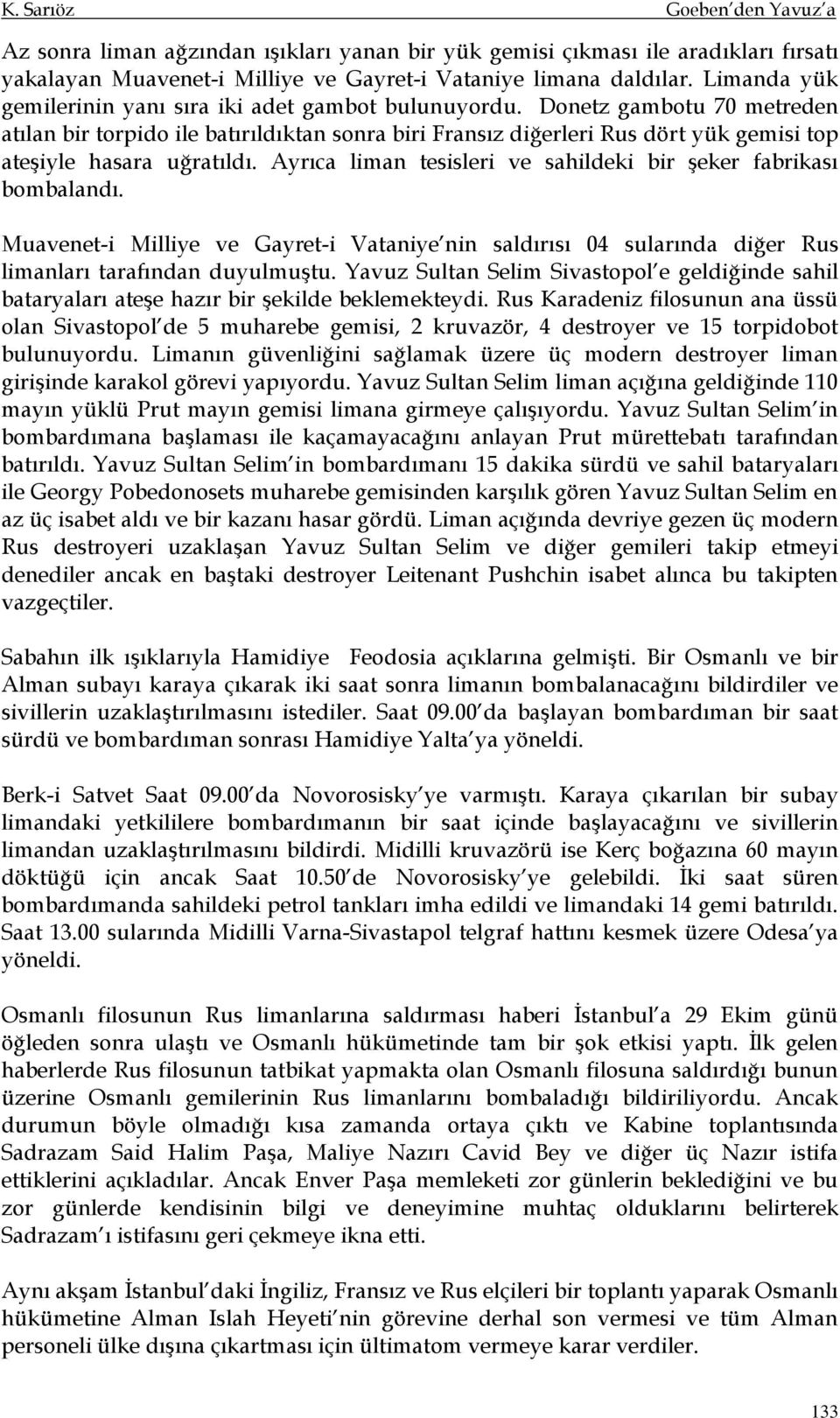 Donetz gambotu 70 metreden atılan bir torpido ile batırıldıktan sonra biri Fransız diğerleri Rus dört yük gemisi top ateşiyle hasara uğratıldı.