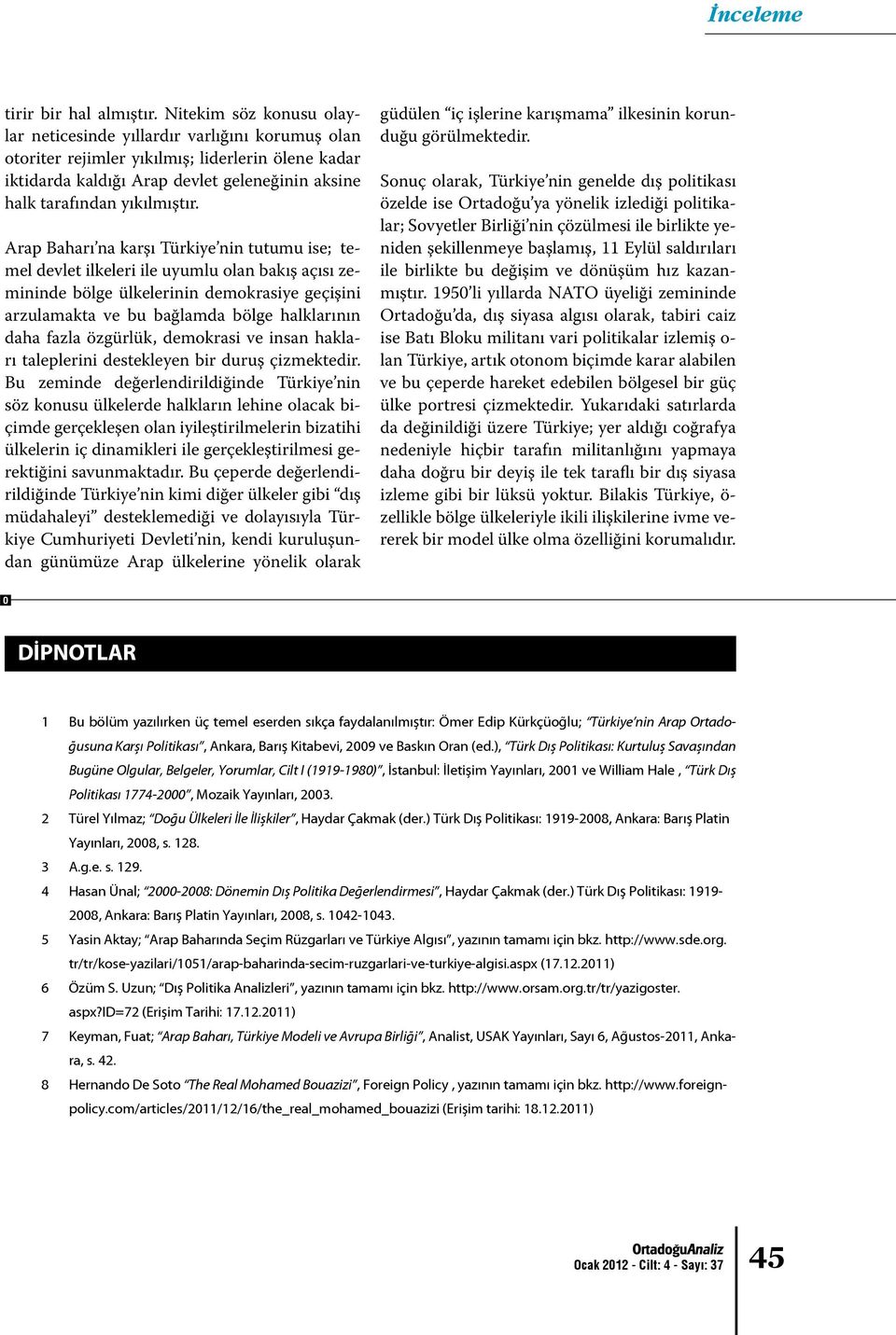 Arap Baharı na karşı Türkiye nin tutumu ise; temel devlet ilkeleri ile uyumlu olan bakış açısı zemininde bölge ülkelerinin demokrasiye geçişini arzulamakta ve bu bağlamda bölge halklarının daha fazla