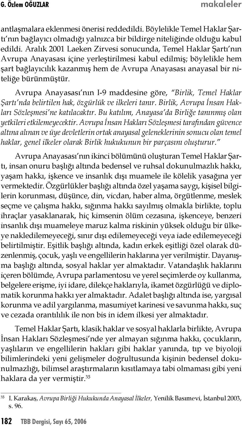 niteliğe bürünmüştür. Avrupa Anayasası nın I-9 maddesine göre, Birlik, Temel Haklar Şartı nda belirtilen hak, özgürlük ve ilkeleri tanır. Birlik, Avrupa İnsan Hakları Sözleşmesi ne katılacaktır.