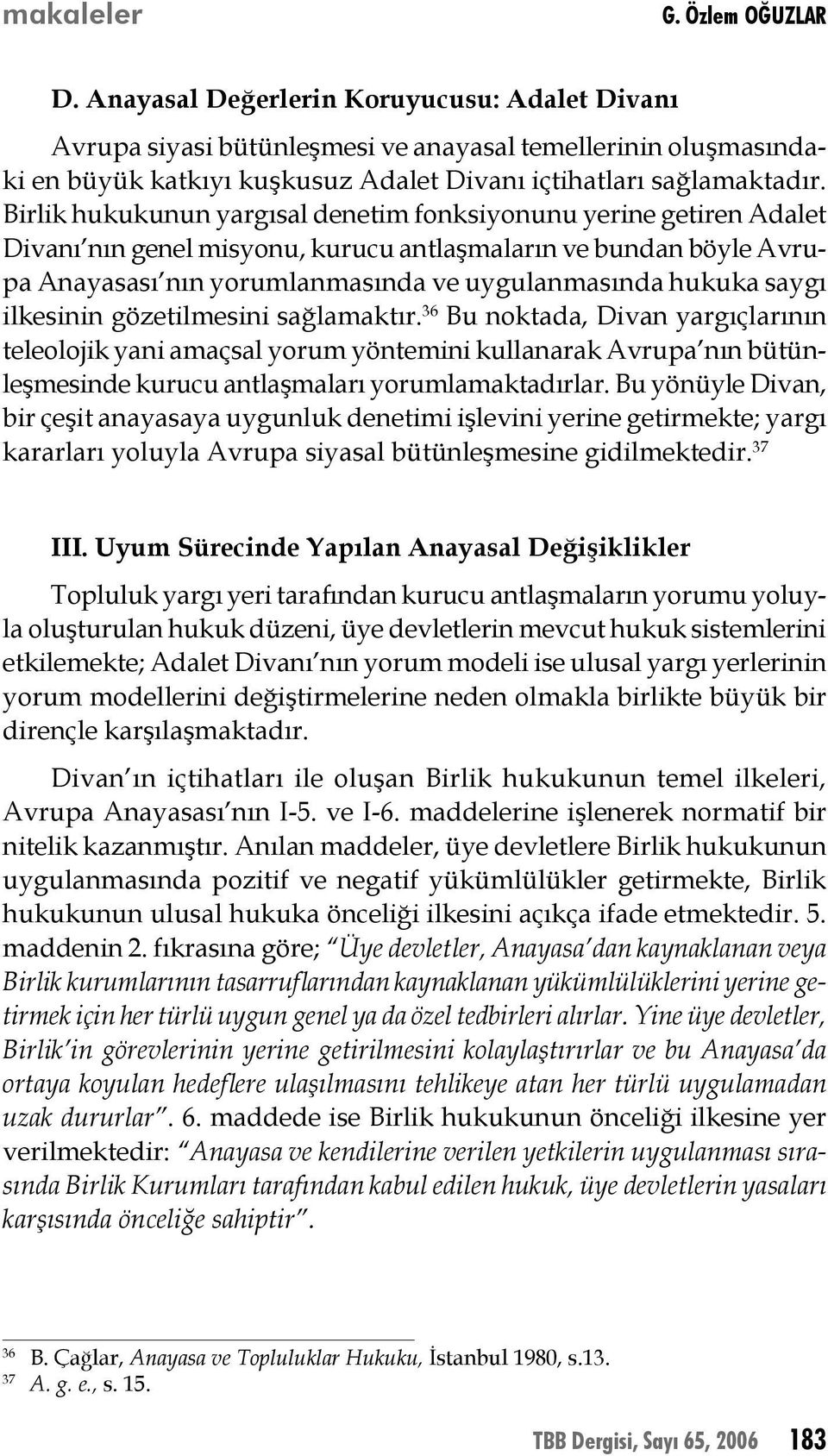 Birlik hukukunun yargısal denetim fonksiyonunu yerine getiren Adalet Divanı nın genel misyonu, kurucu antlaşmaların ve bundan böyle Avrupa Anayasası nın yorumlanmasında ve uygulanmasında hukuka saygı