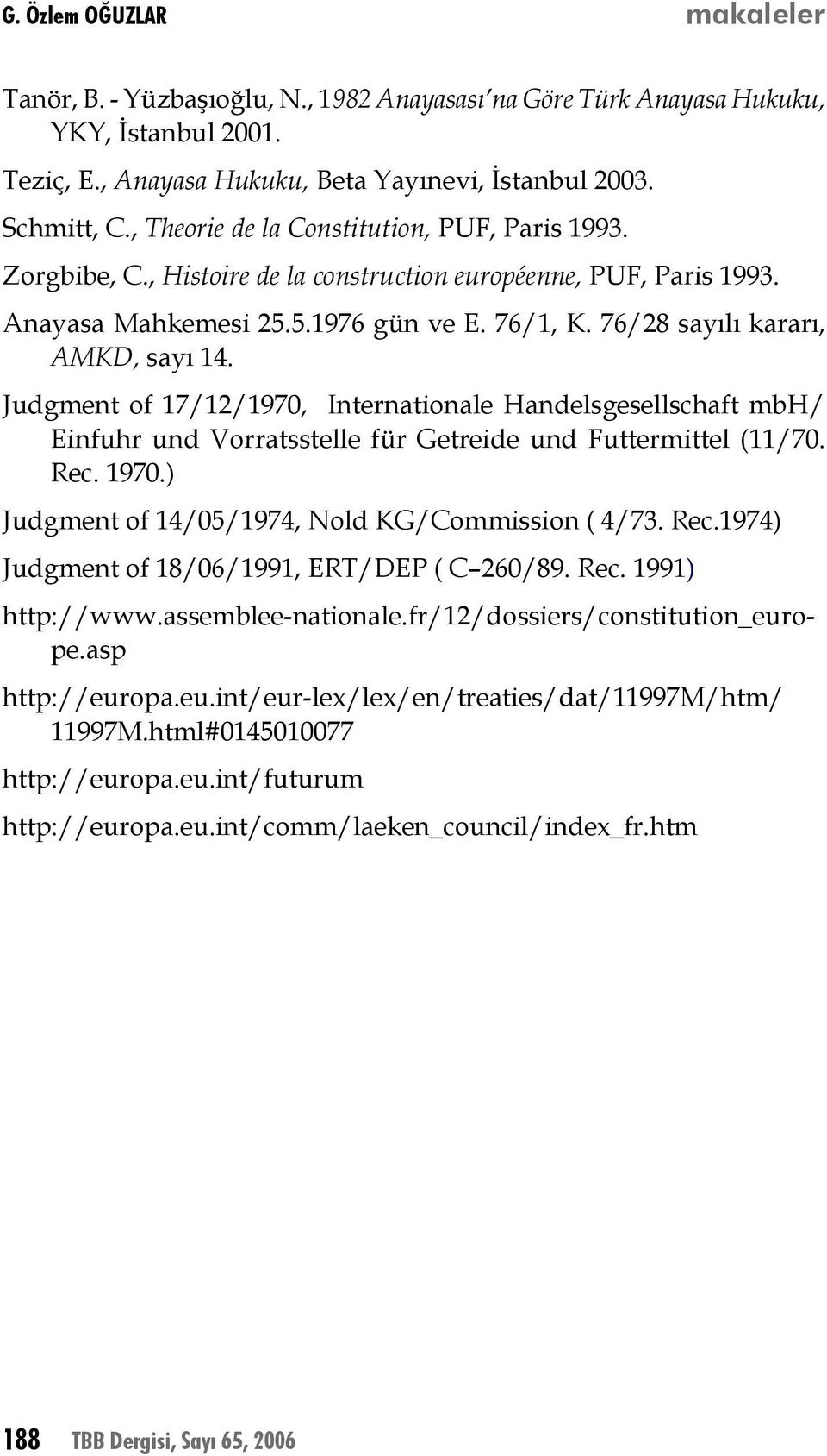 Judgment of 17/12/1970, Internationale Handelsgesellschaft mbh/ Einfuhr und Vorratsstelle für Getreide und Futtermittel (11/70. Rec. 1970.) Judgment of 14/05/1974, Nold KG/Commission ( 4/73. Rec.1974) Judgment of 18/06/1991, ERT/DEP ( C 260/89.