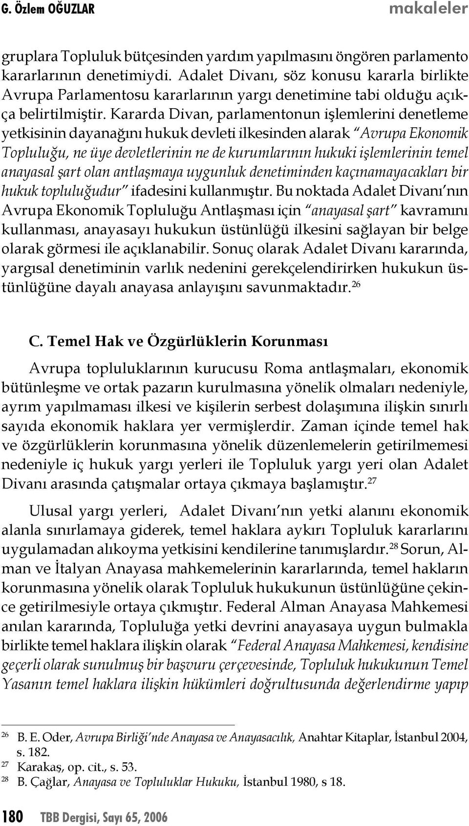 Kararda Divan, parlamentonun işlemlerini denetleme yetkisinin dayanağını hukuk devleti ilkesinden alarak Avrupa Ekonomik Topluluğu, ne üye devletlerinin ne de kurumlarının hukuki işlemlerinin temel